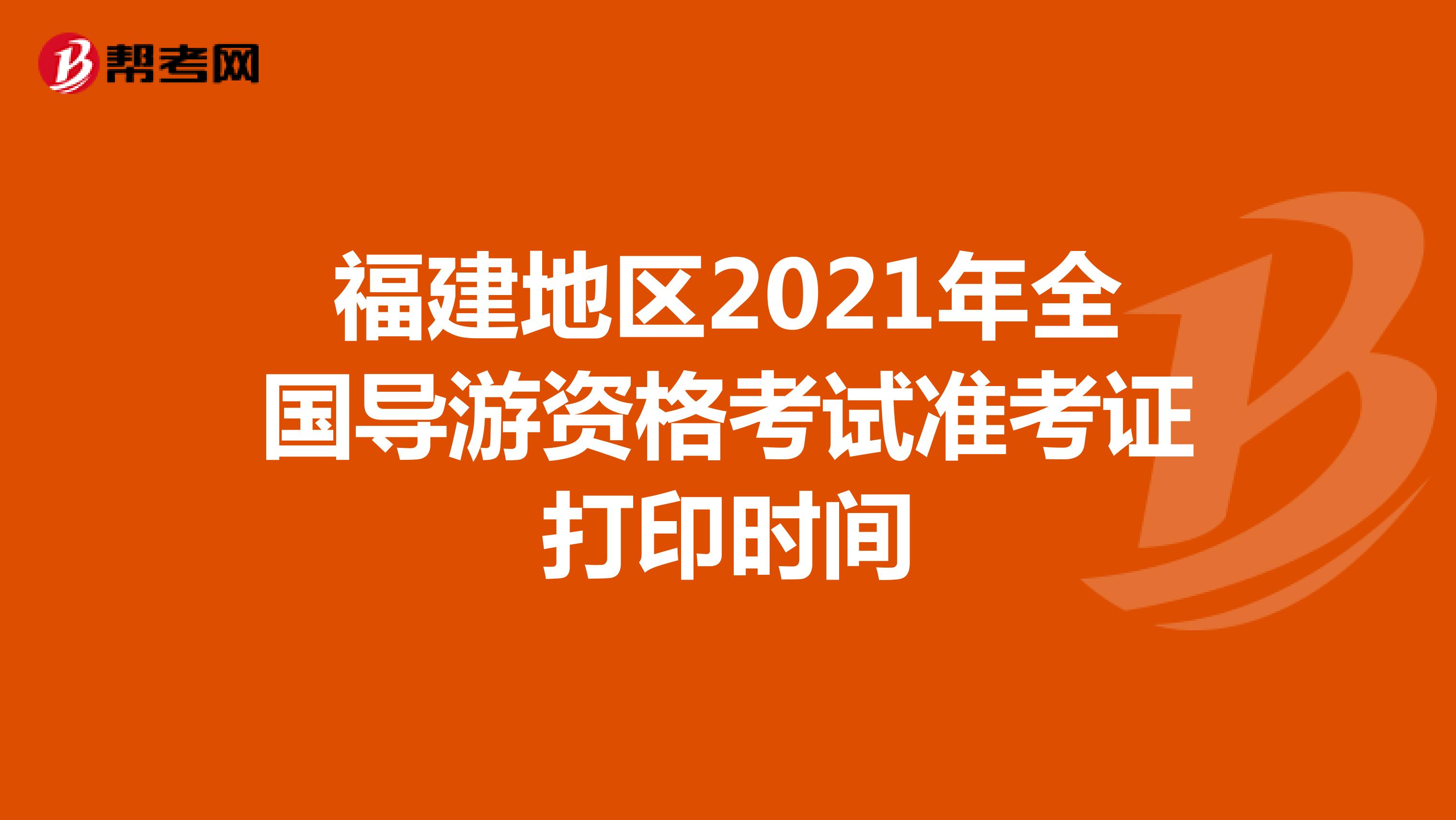 福建地区2021年全国导游资格考试准考证打印时间