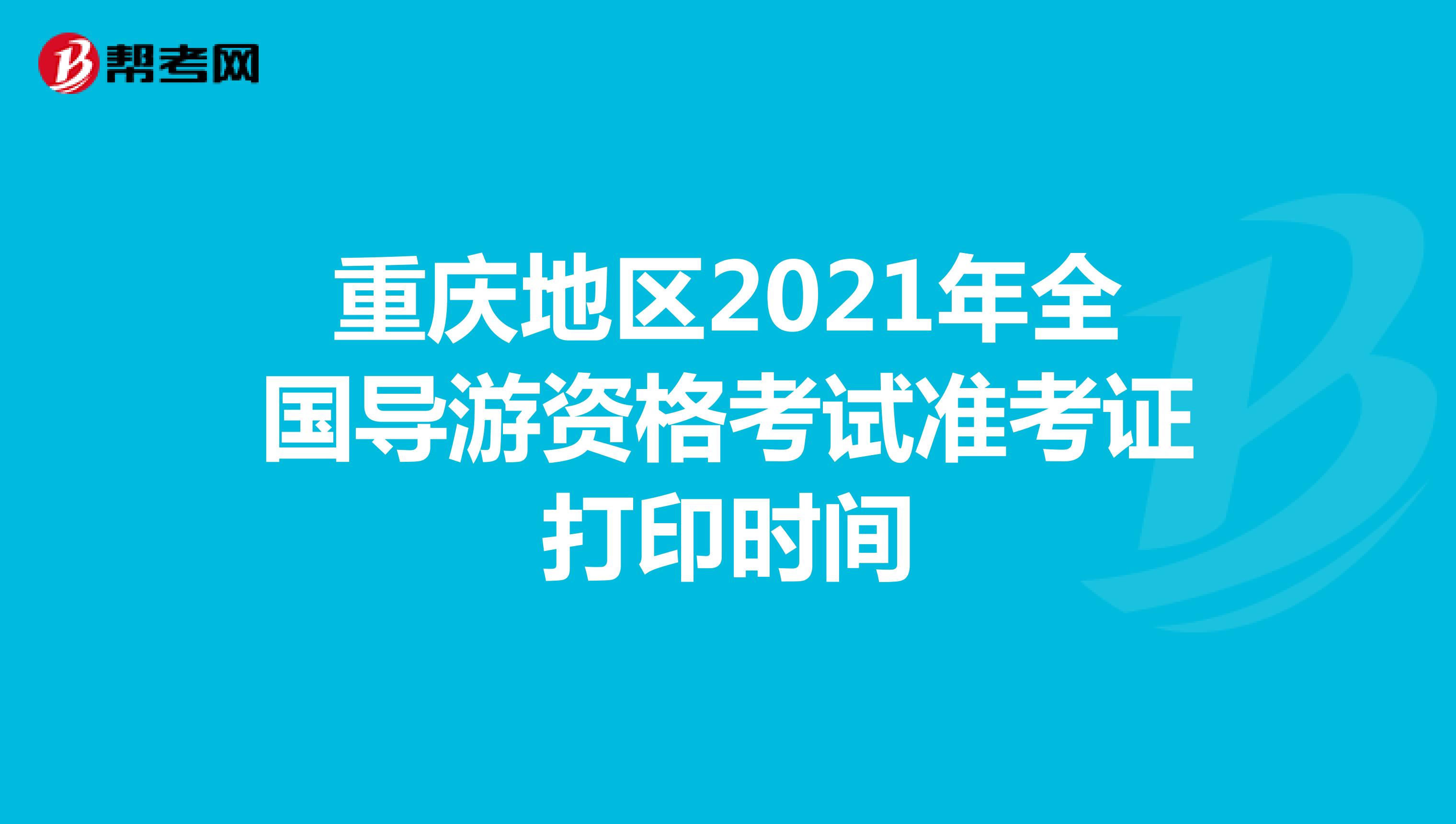重庆地区2021年全国导游资格考试准考证打印时间