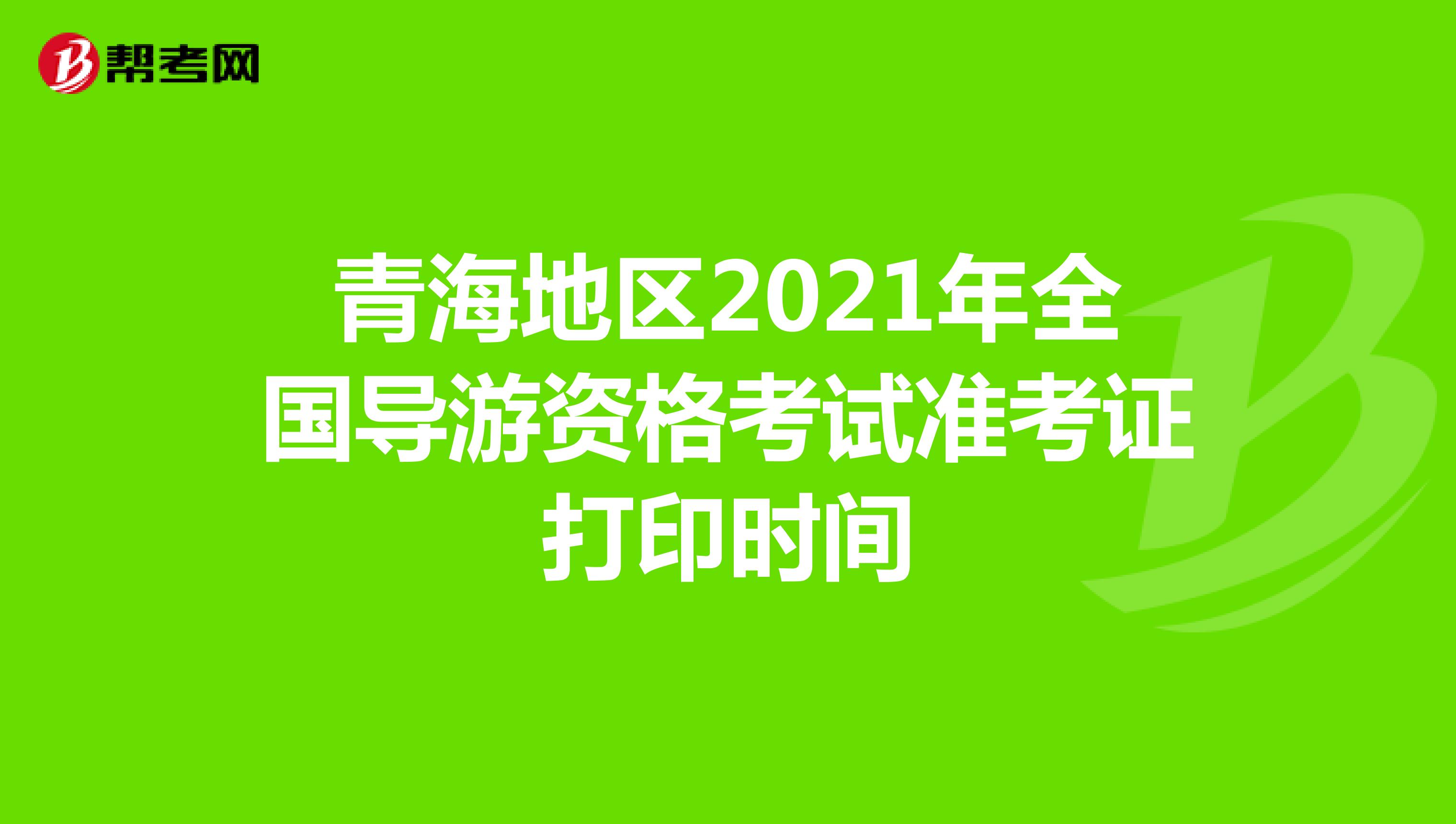 青海地区2021年全国导游资格考试准考证打印时间