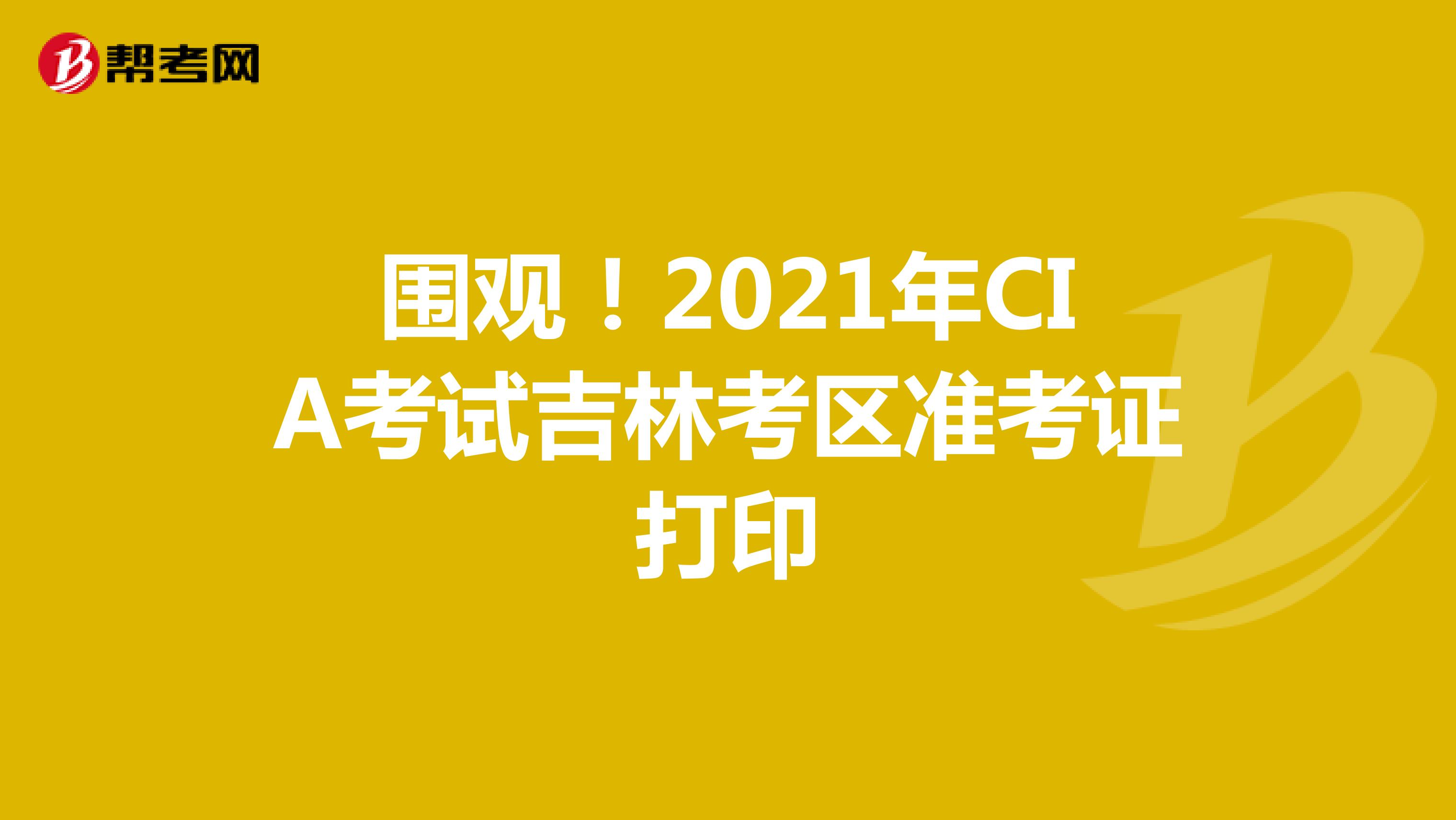 围观！2021年CIA考试吉林考区准考证打印