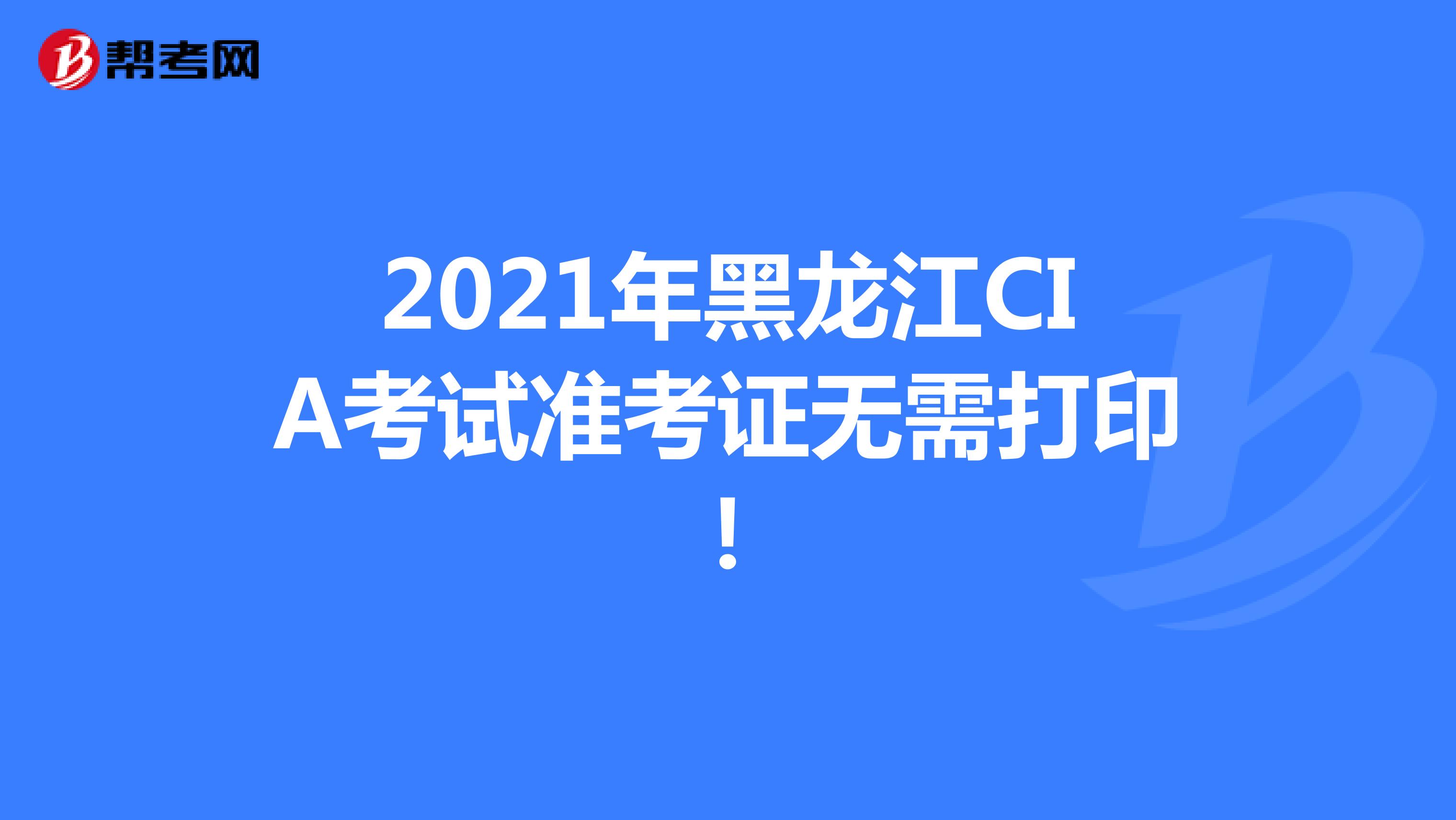 2021年黑龙江CIA考试准考证无需打印！