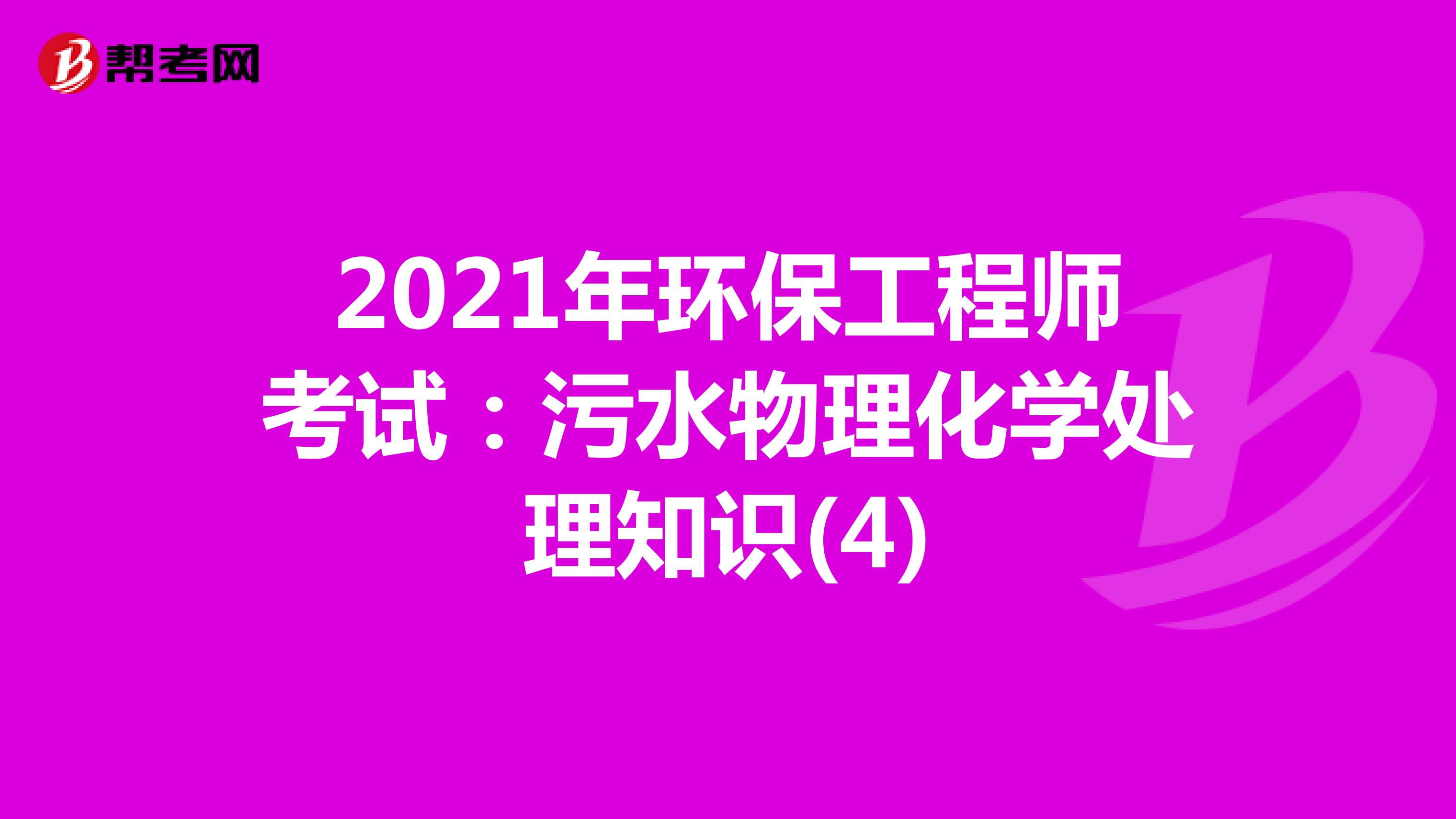2021年环保工程师考试：污水物理化学处理知识(4)