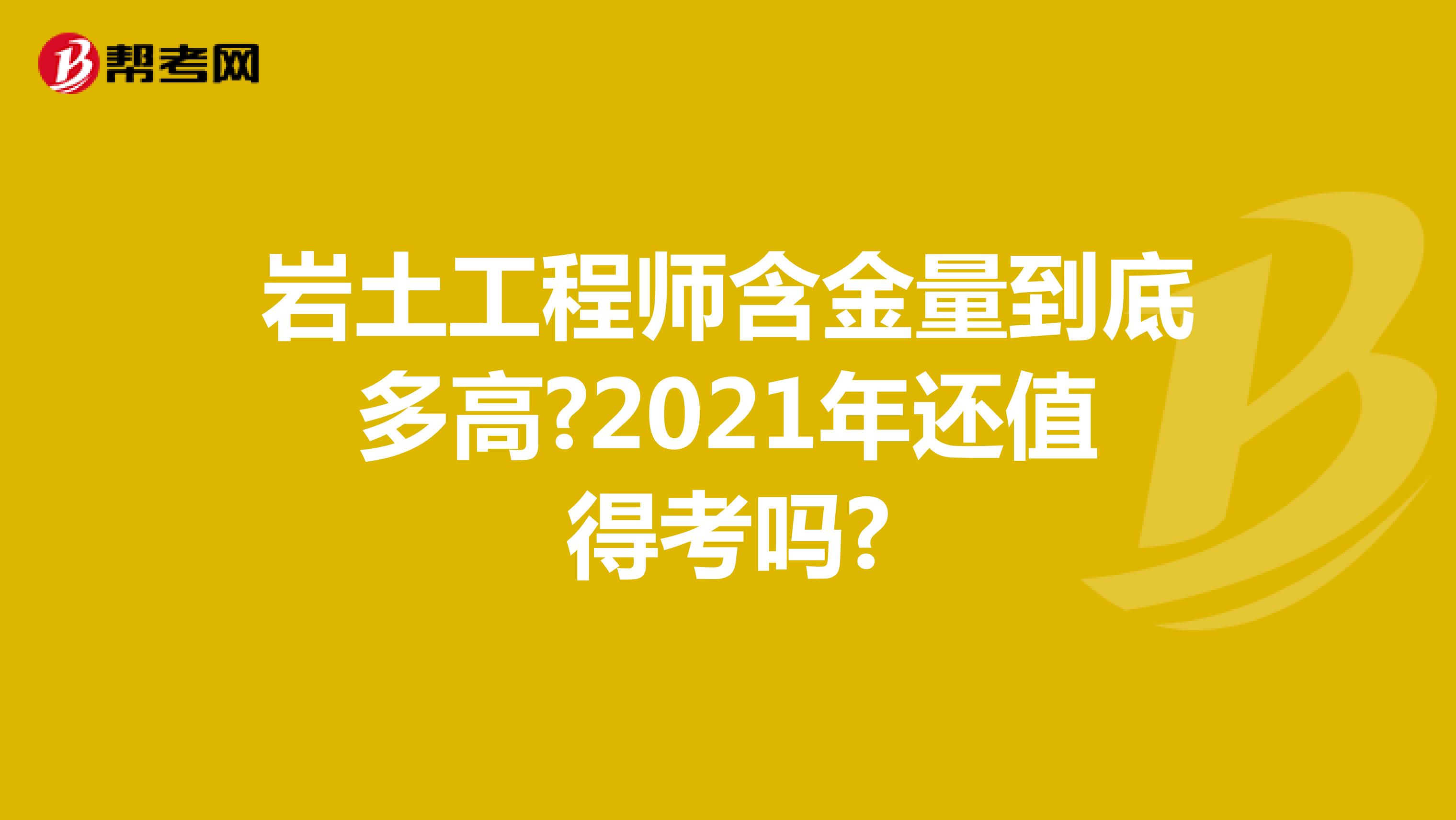 岩土工程师含金量到底多高?2021年还值得考吗?