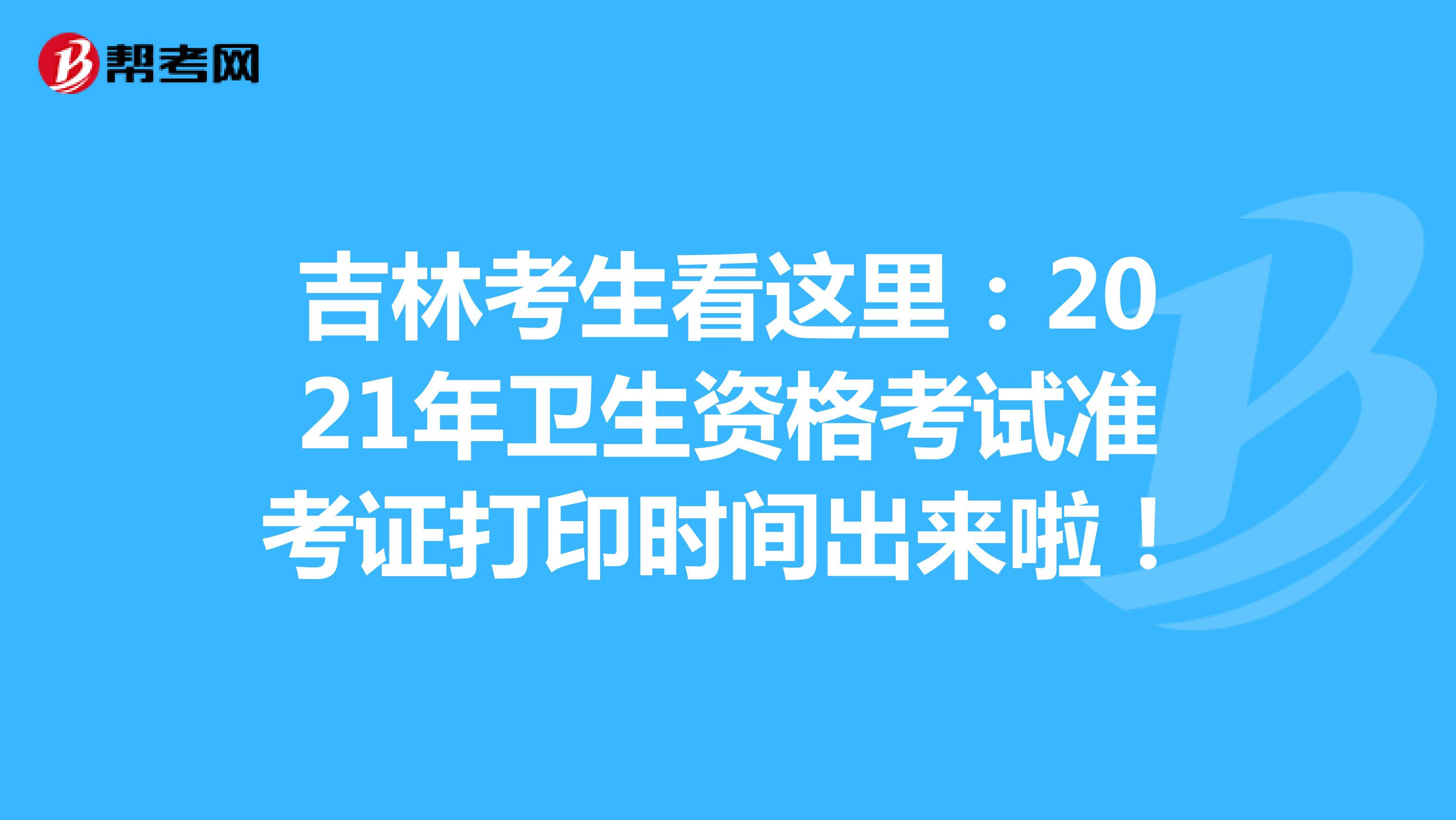 吉林考生看這里：2021年衛生資格考試準考證打印時間出來啦！