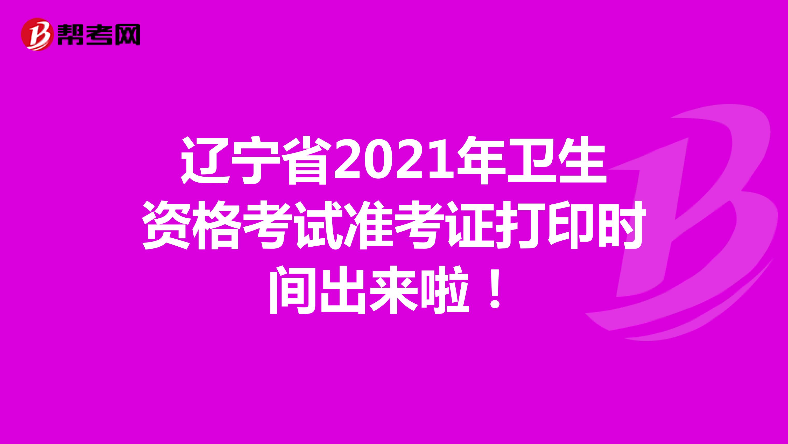 辽宁省2021年卫生资格考试准考证打印时间出来啦！