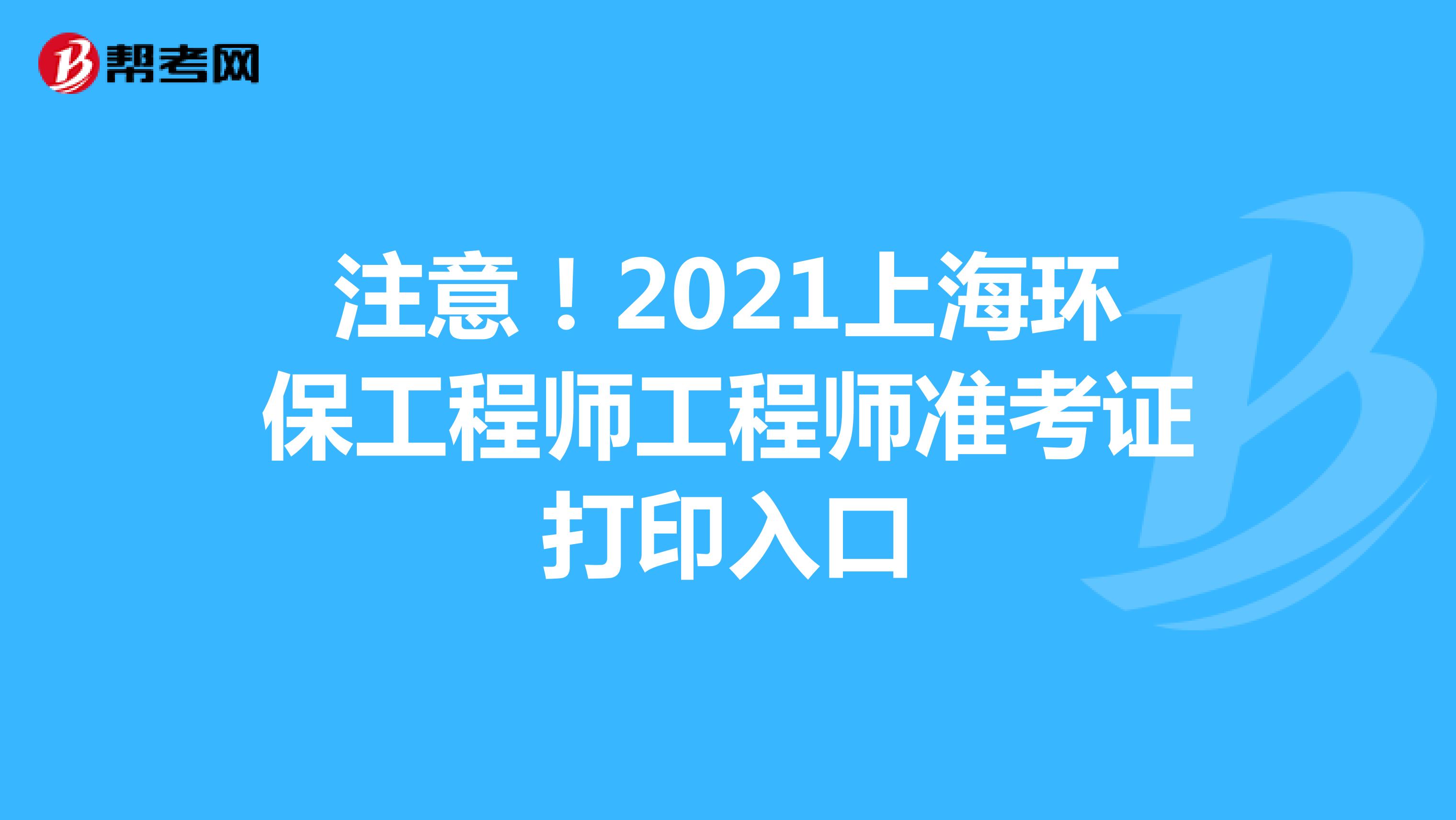 注意！2021上海环保工程师工程师准考证打印入口