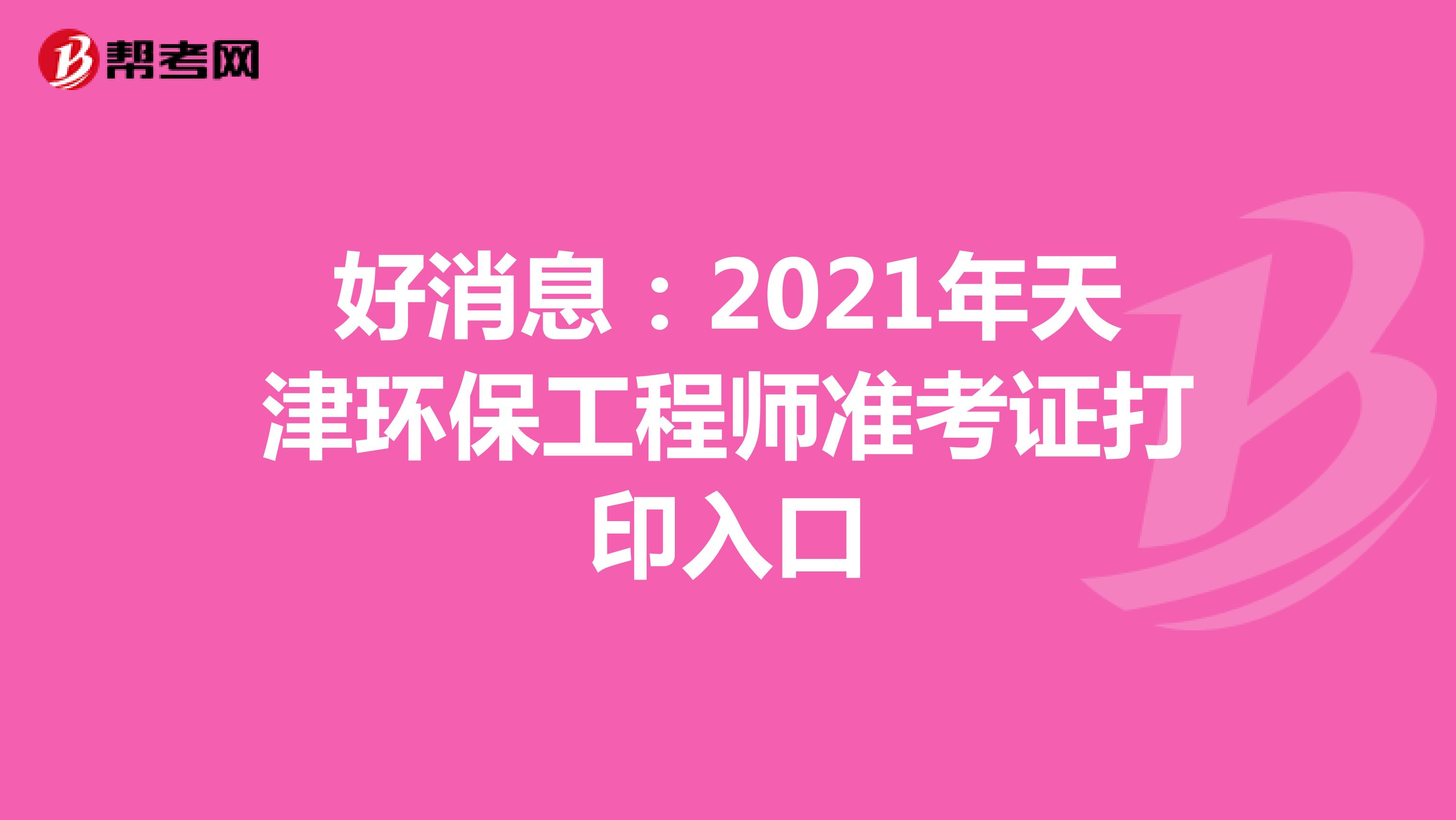 好消息：2021年天津环保工程师准考证打印入口