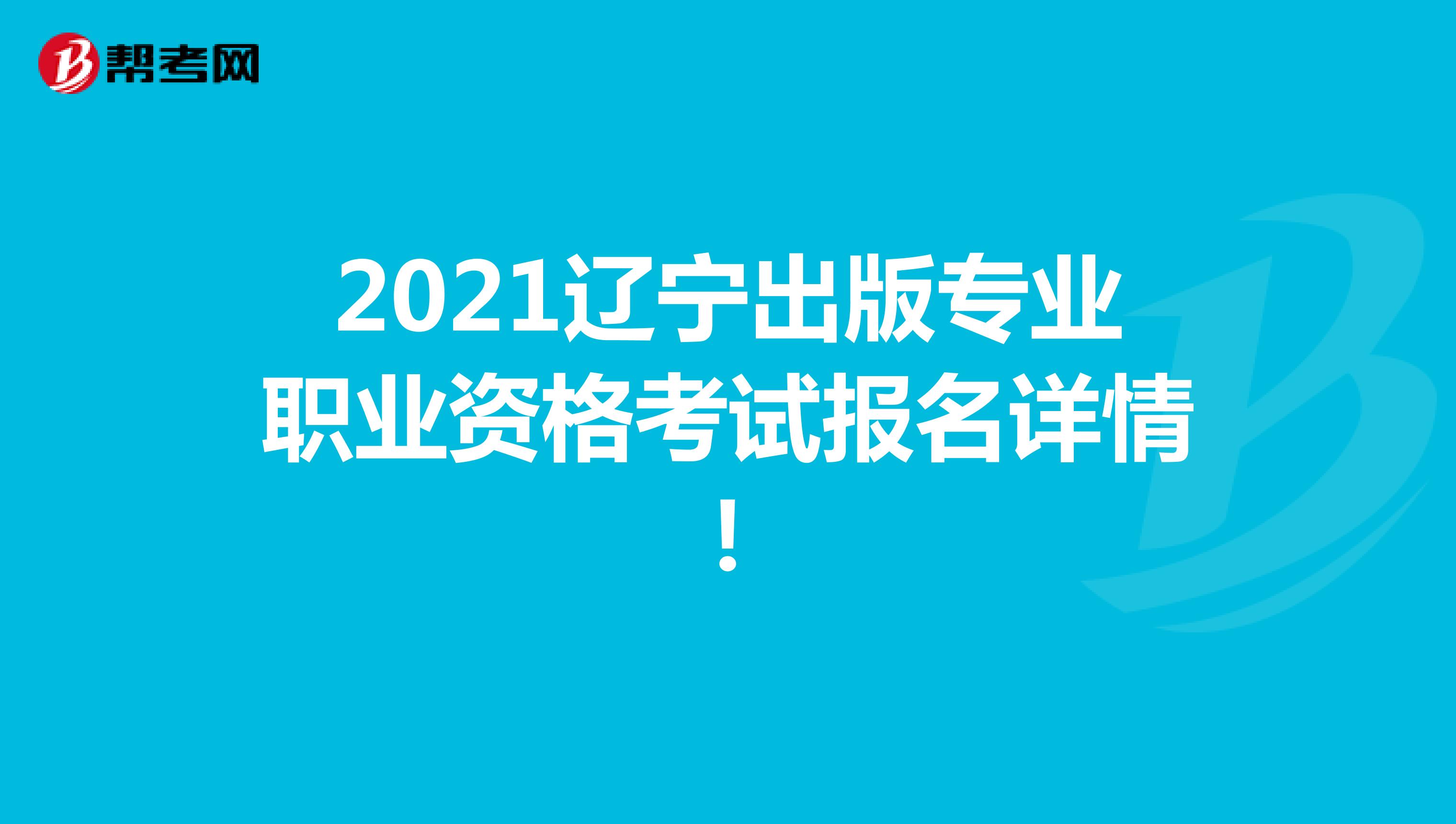 2021辽宁出版专业职业资格考试报名详情！