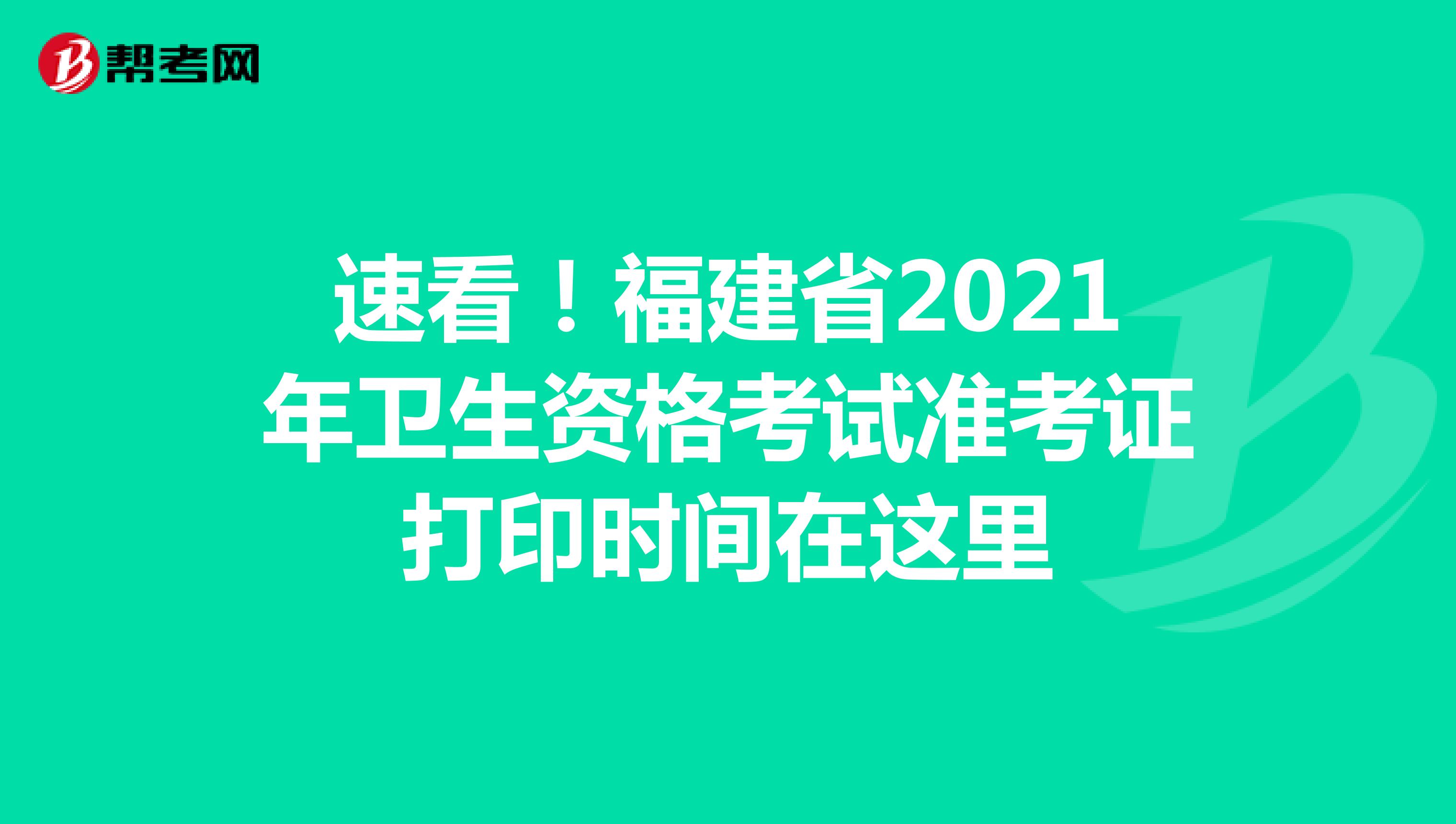 速看！福建省2021年卫生资格考试准考证打印时间在这里