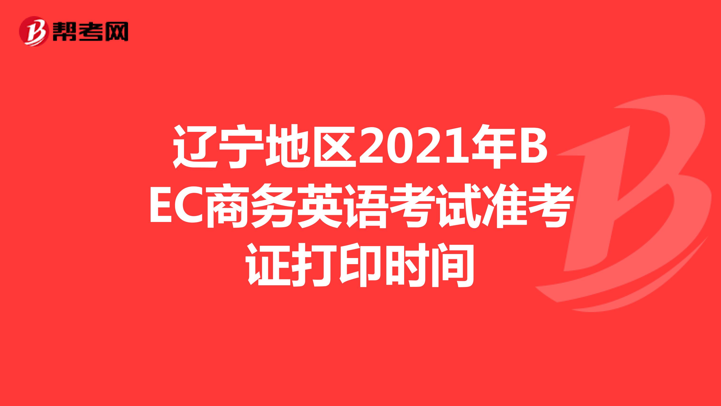 辽宁地区2021年BEC商务英语考试准考证打印时间