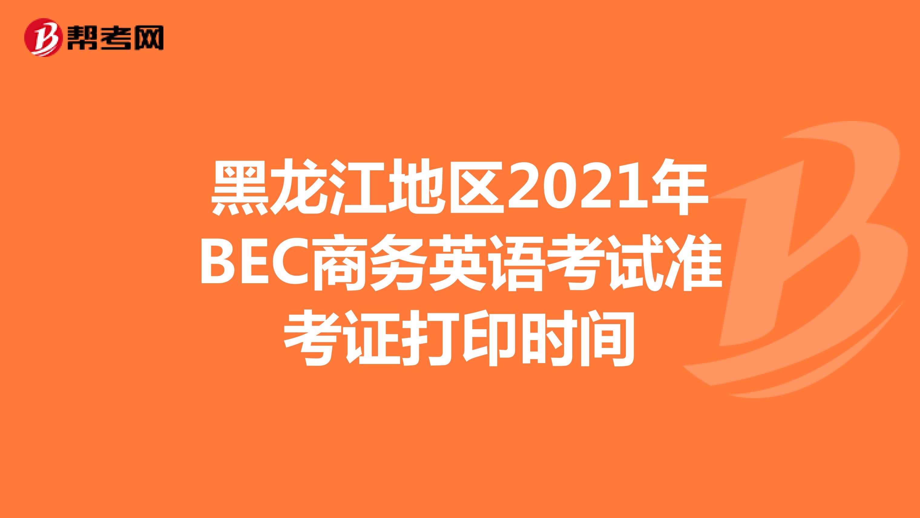 黑龙江地区2021年BEC商务英语考试准考证打印时间