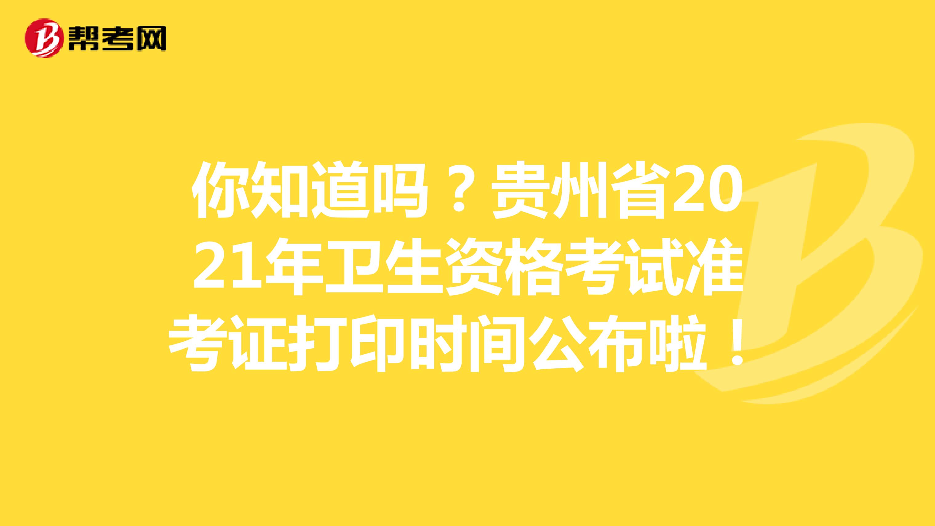 你知道吗？贵州省2021年卫生资格考试准考证打印时间公布啦！