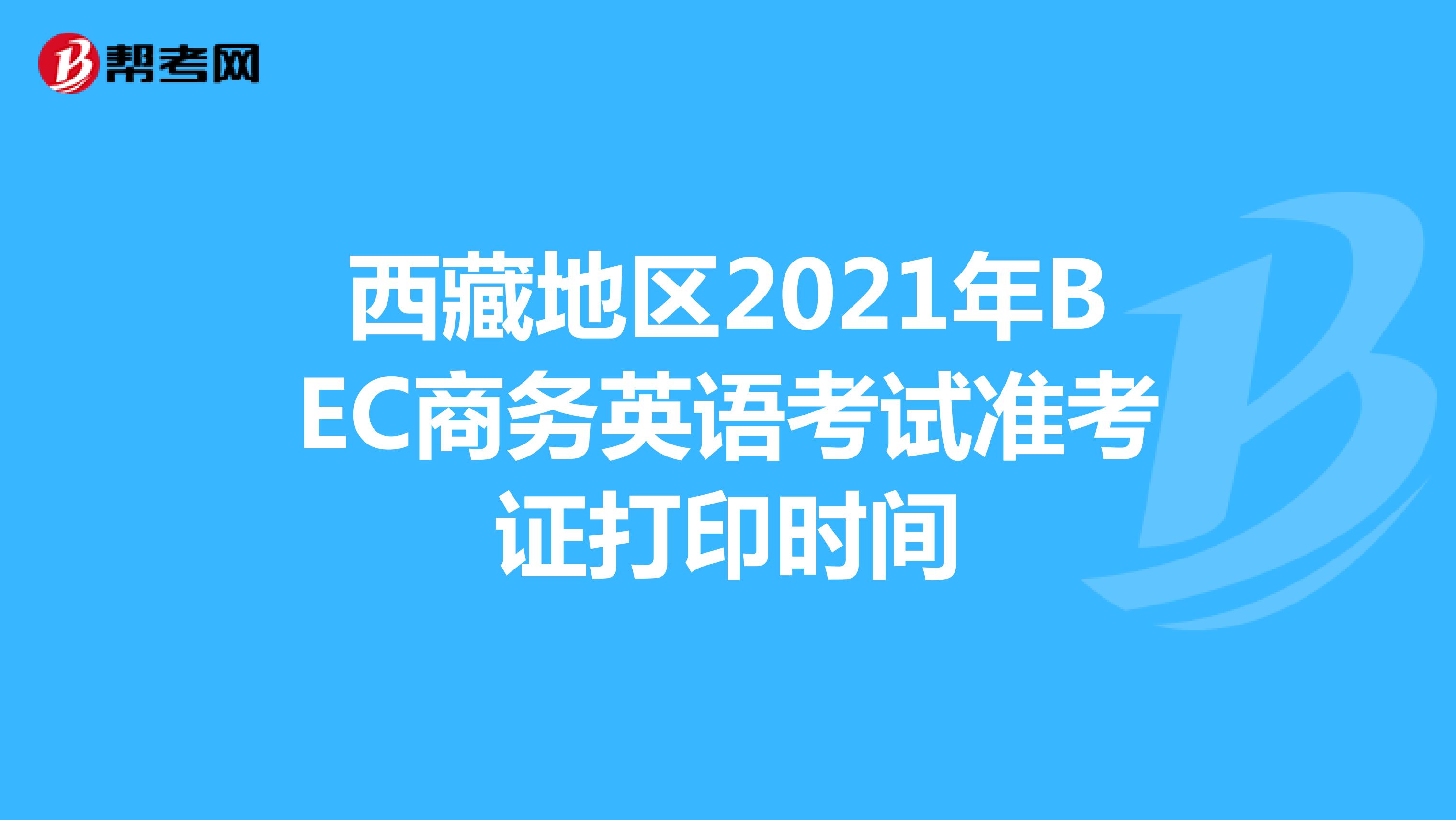 西藏地区2021年BEC商务英语考试准考证打印时间