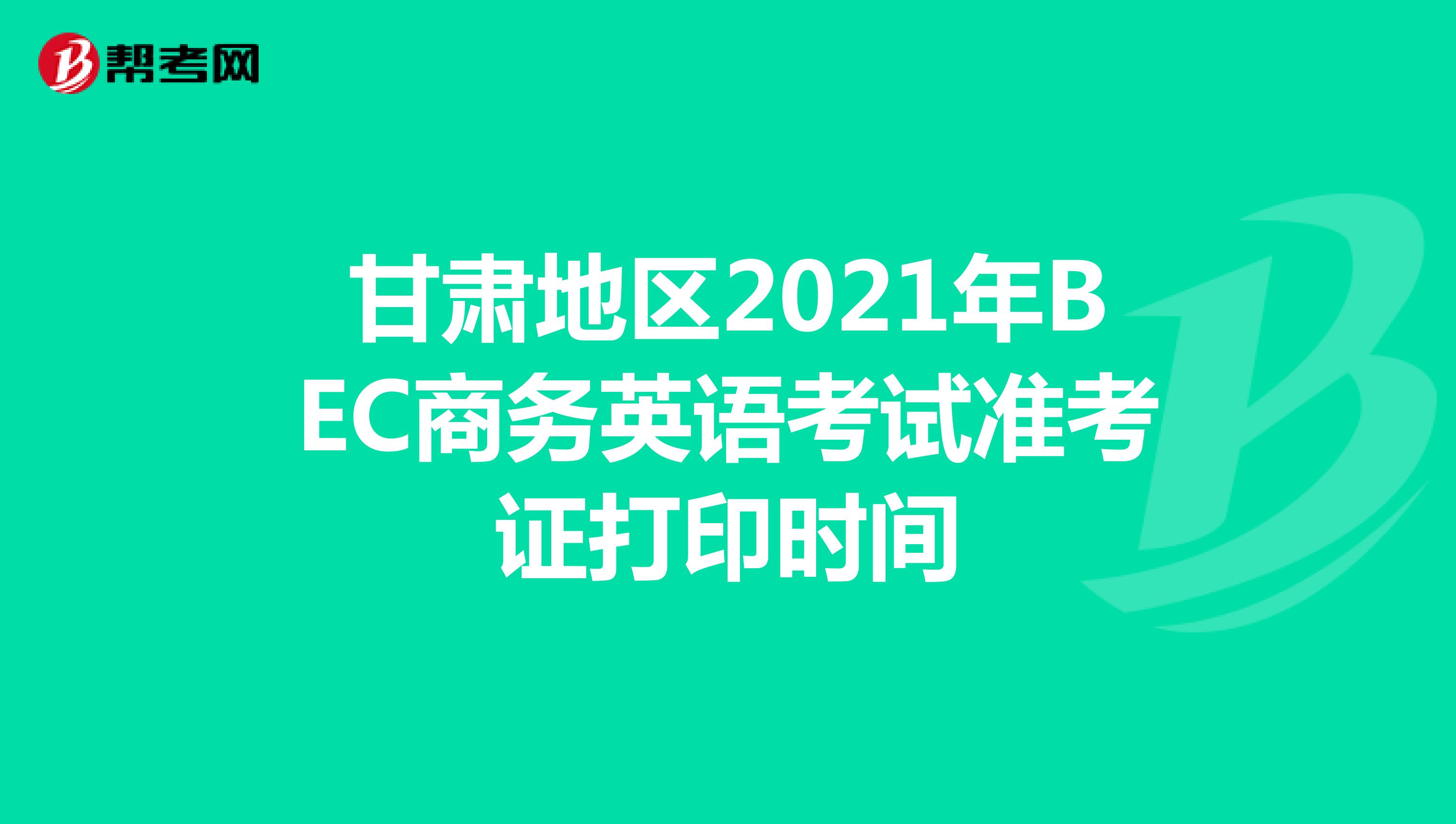 甘肃地区2021年BEC商务英语考试准考证打印时间