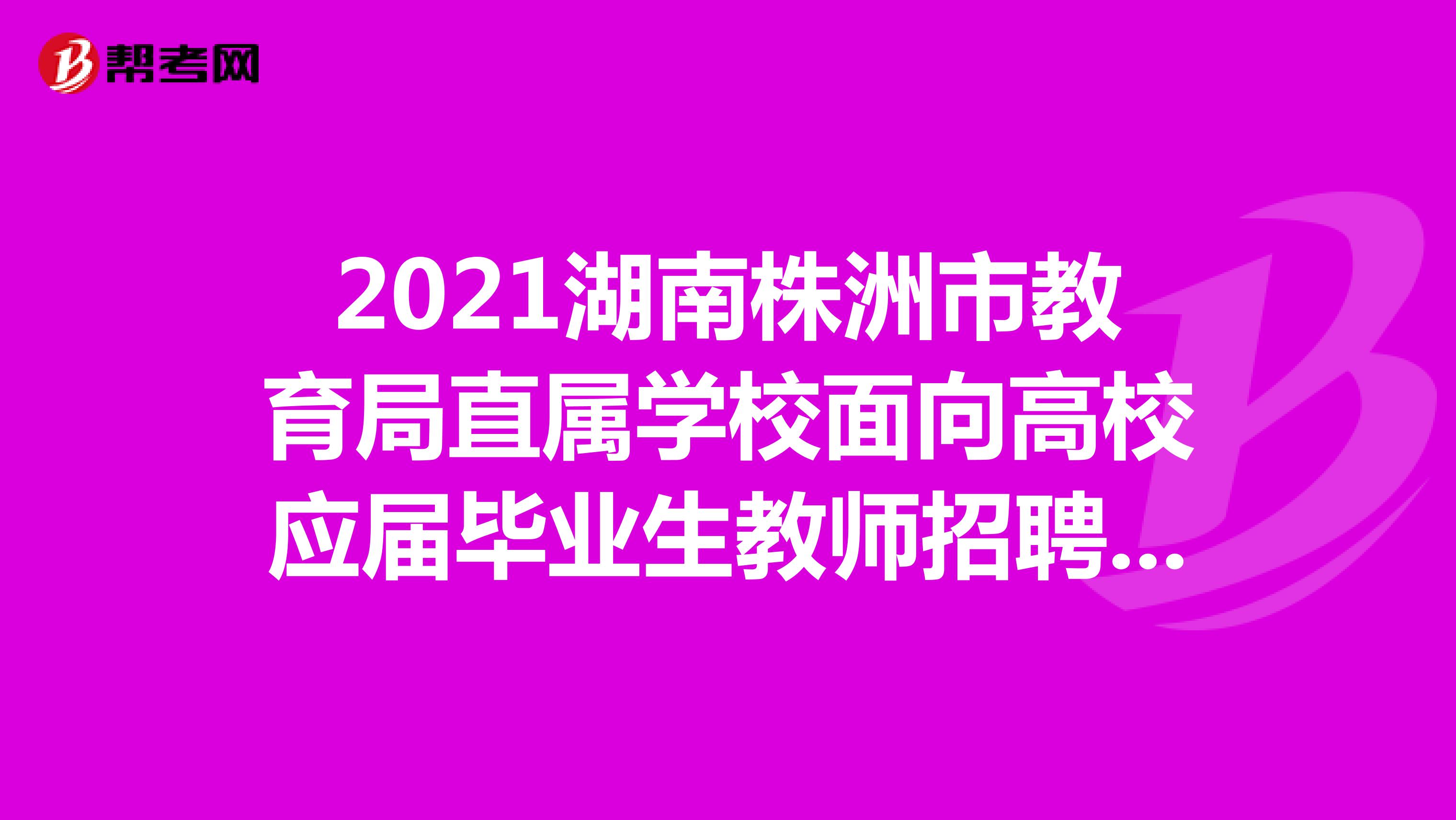 2021湖南株洲市教育局直属学校面向高校应届毕业生教师招聘职位表
