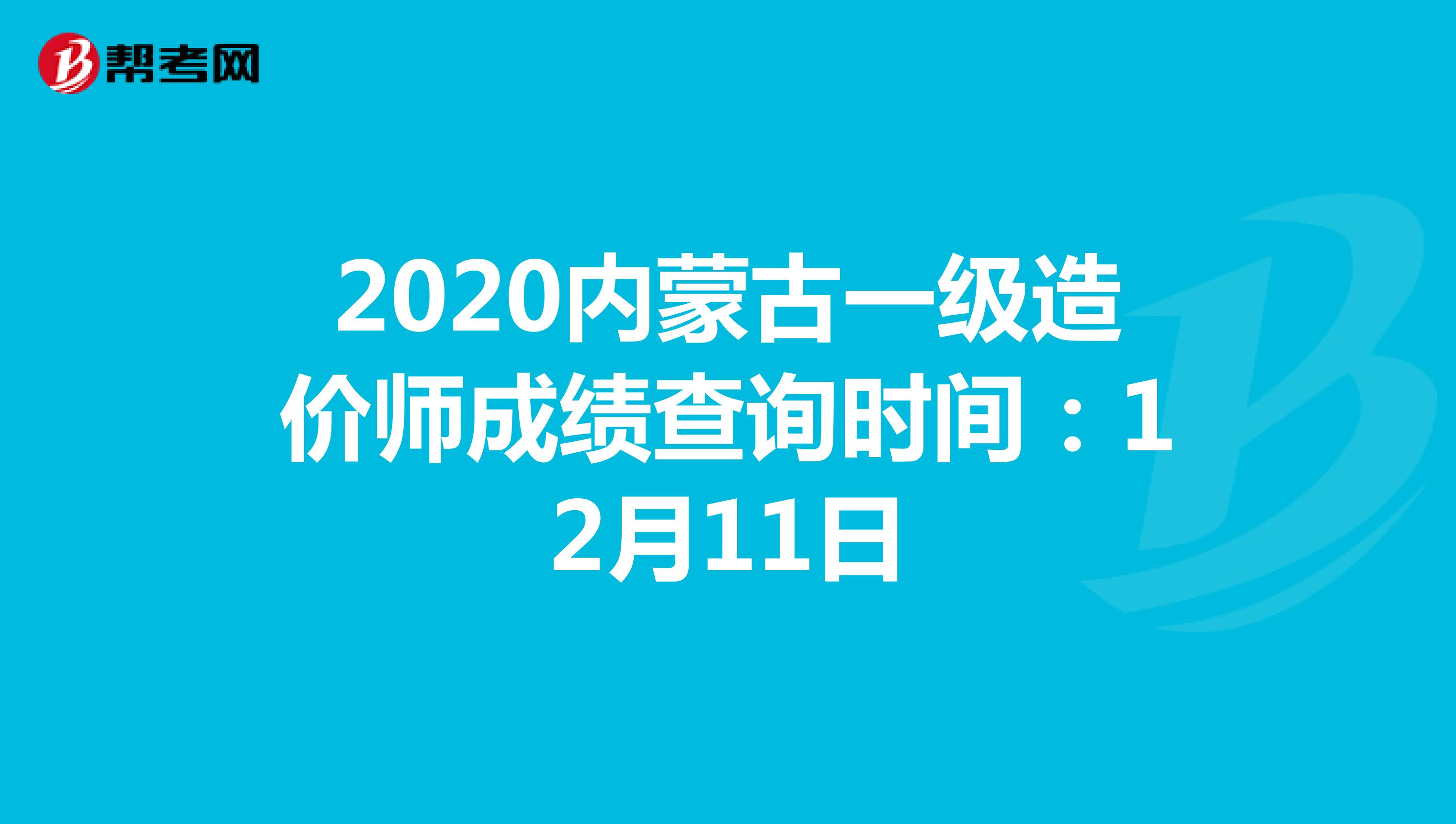2020内蒙古一级造价师成绩查询时间：12月11日