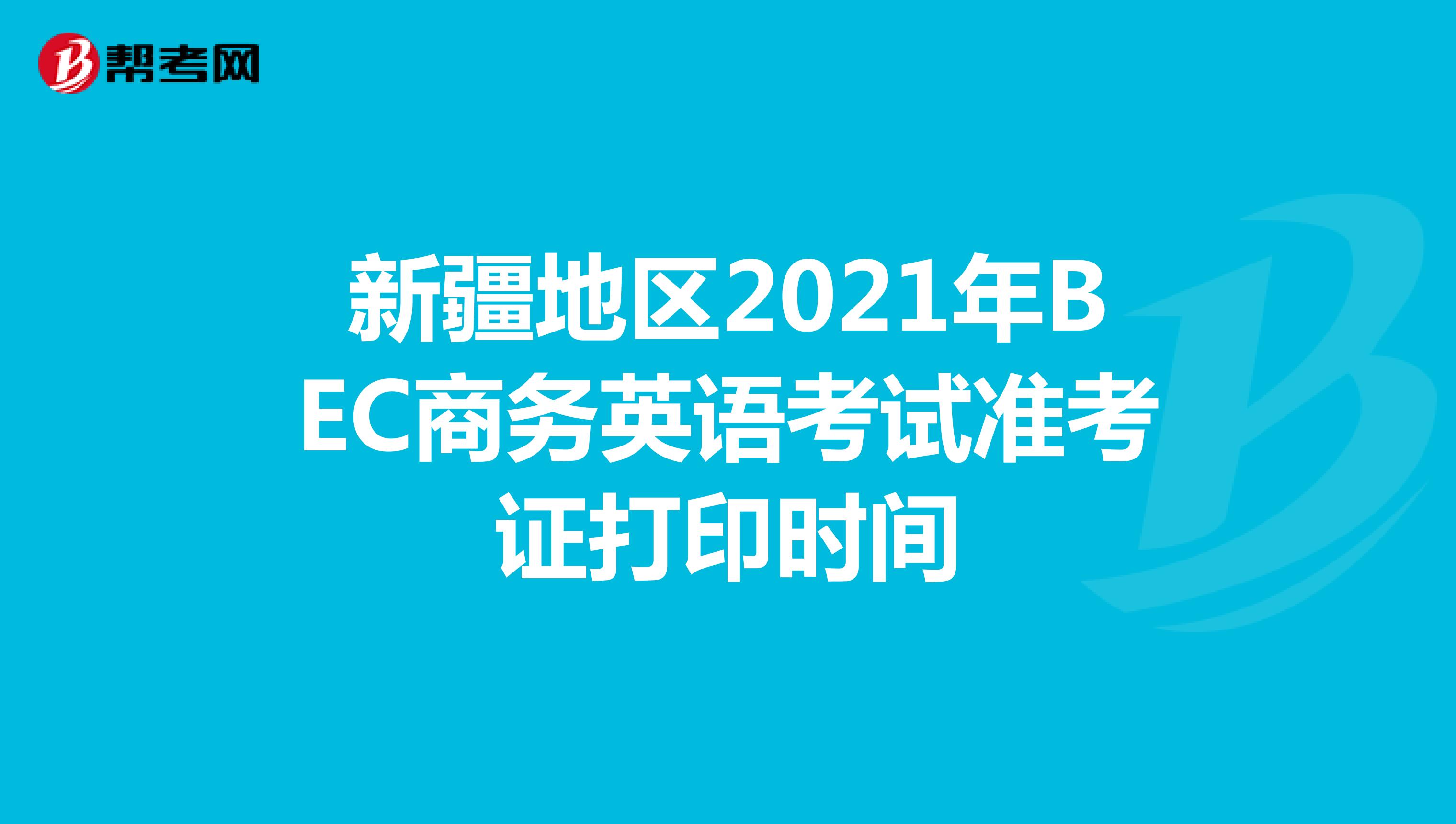 新疆地区2021年BEC商务英语考试准考证打印时间