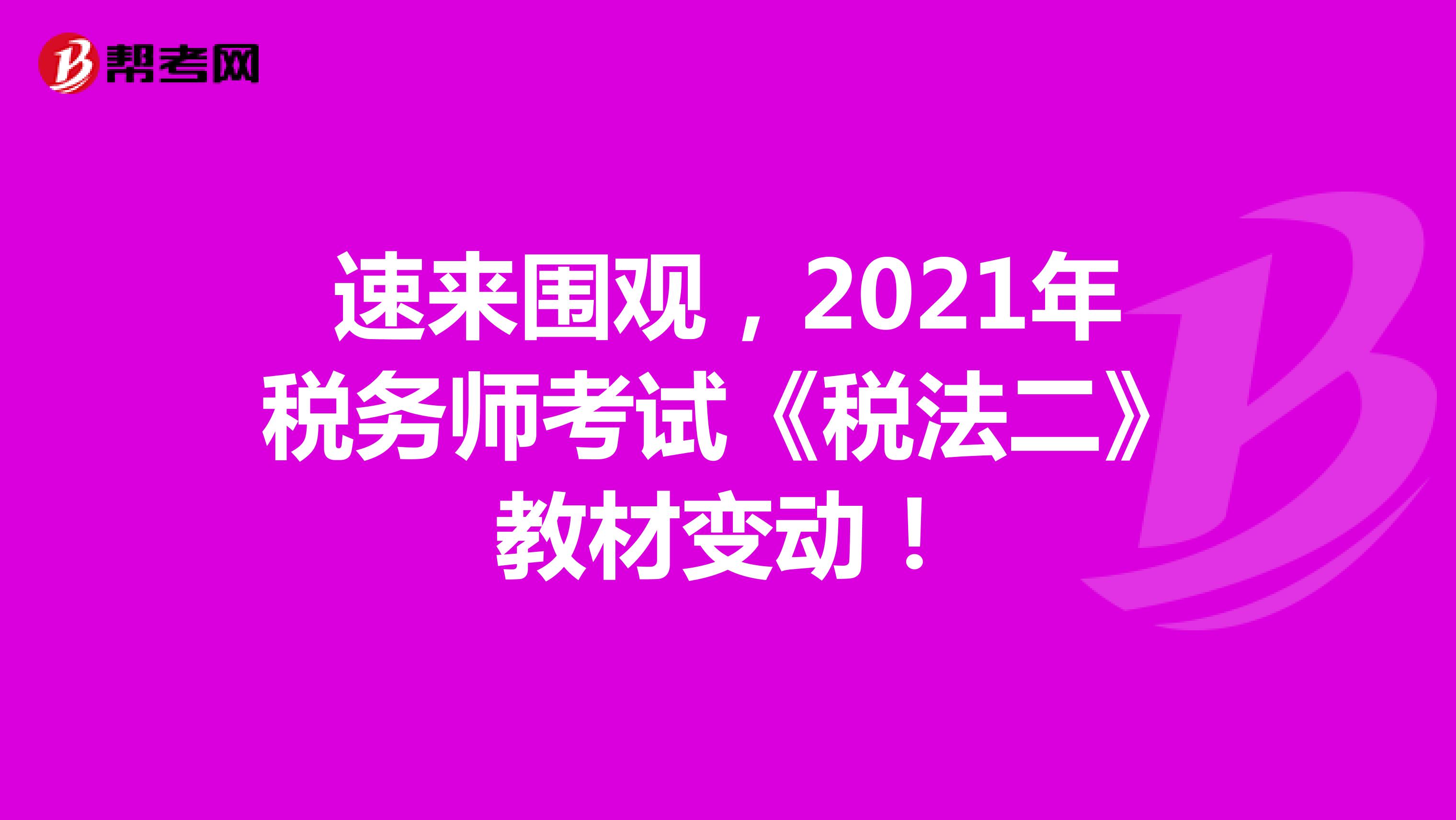 速来围观，2021年税务师考试《税法二》教材变动！