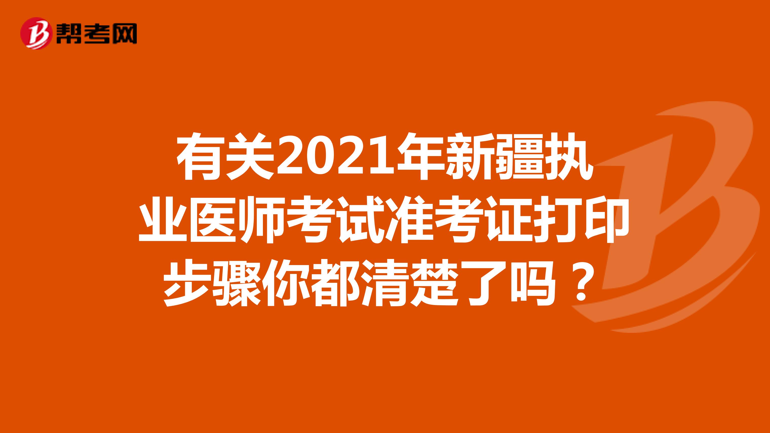 有关2021年新疆执业医师考试准考证打印步骤你都清楚了吗？