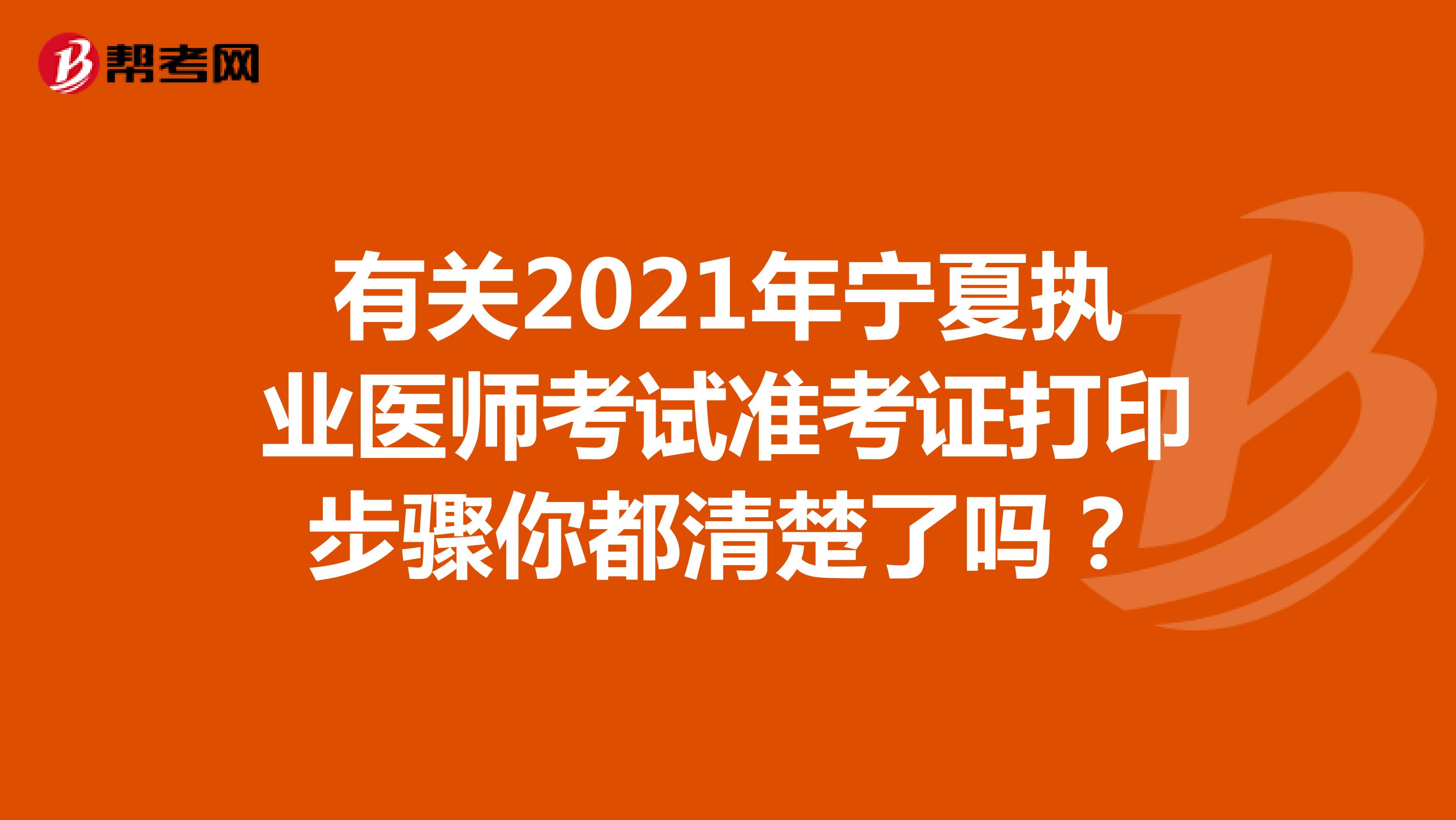 有关2021年宁夏执业医师考试准考证打印步骤你都清楚了吗？