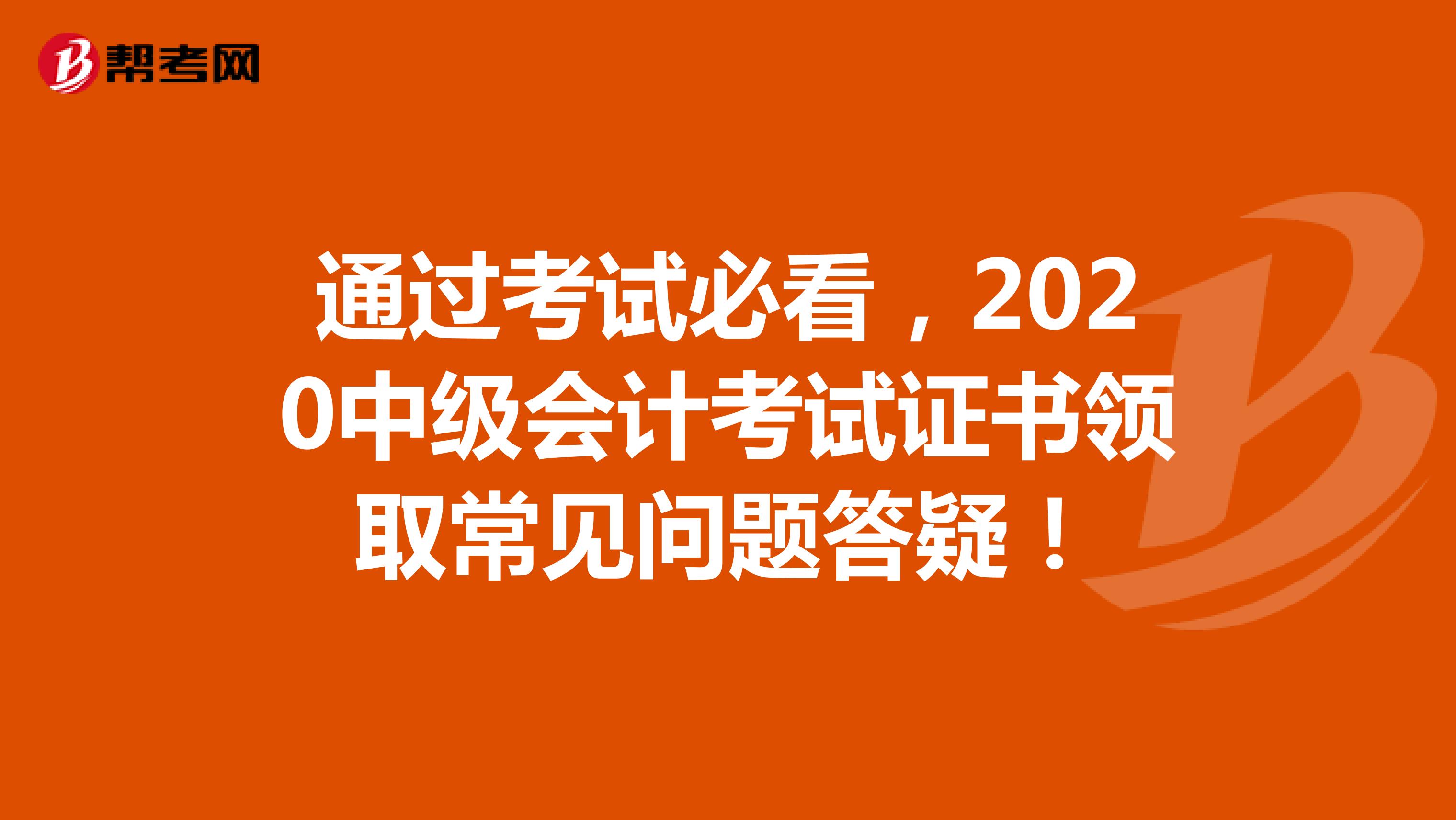 通过考试必看，2020中级会计考试证书领取常见问题答疑！