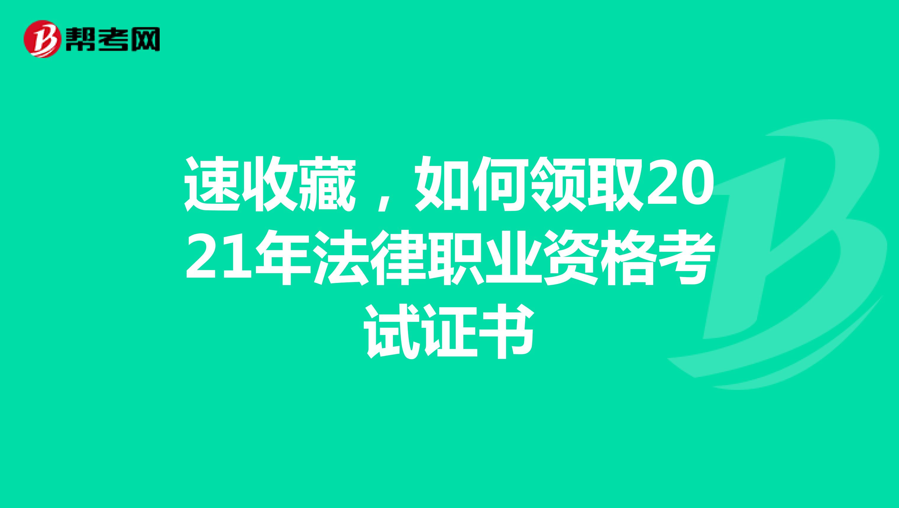 速收藏，如何领取2021年法律职业资格考试证书