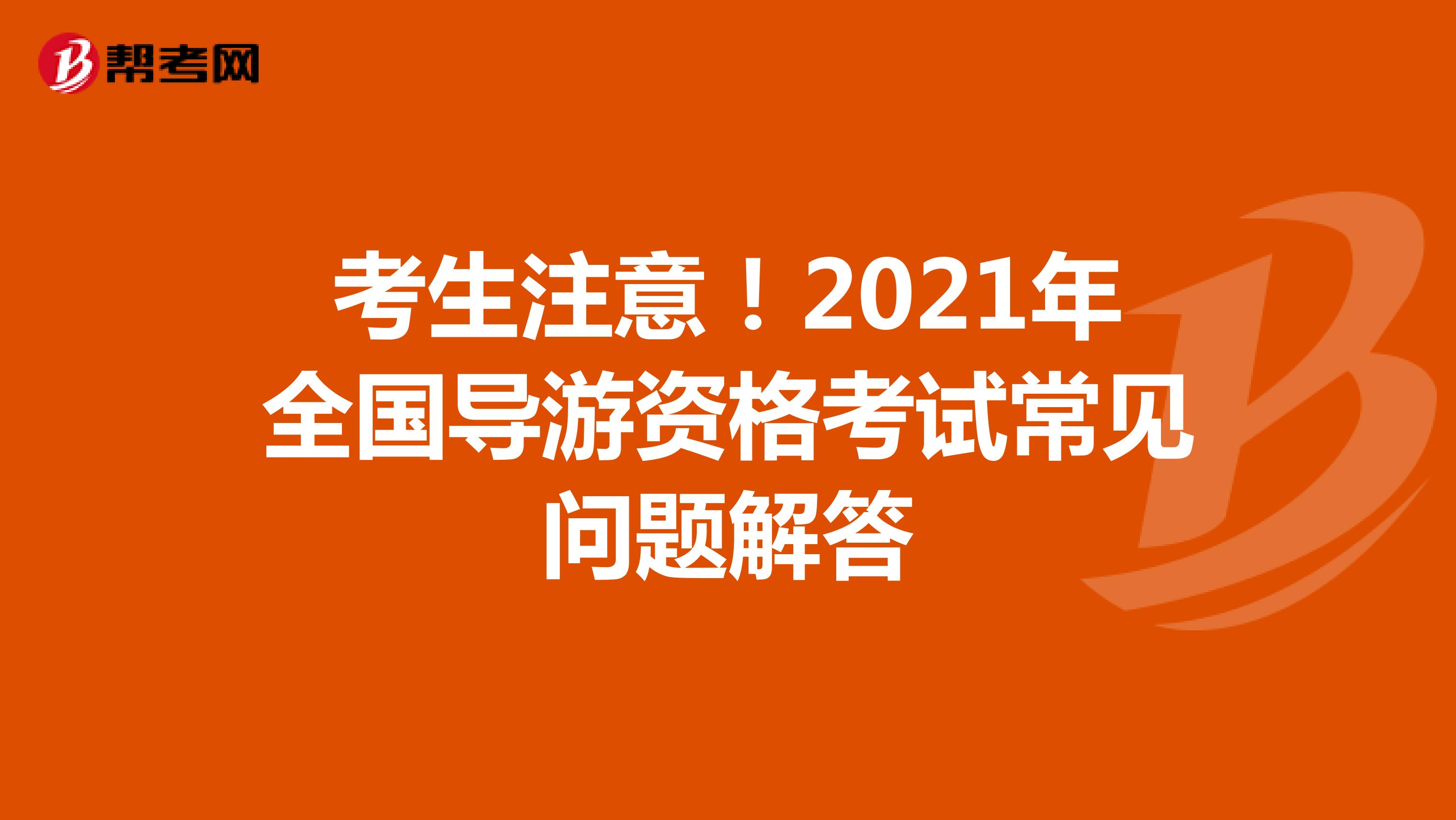 考生注意！2021年全国导游资格考试常见问题解答