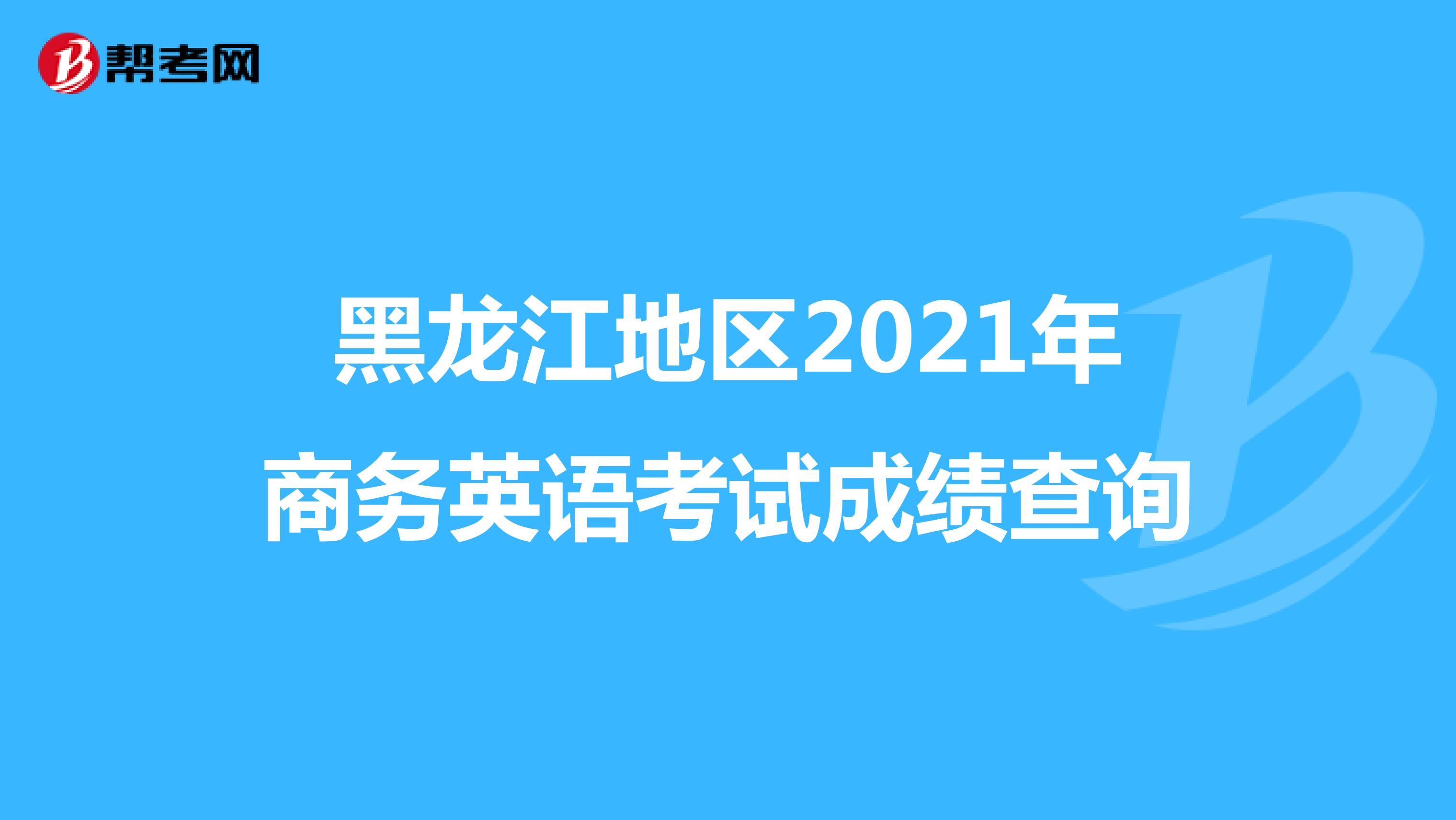 黑龙江地区2021年商务英语考试成绩查询