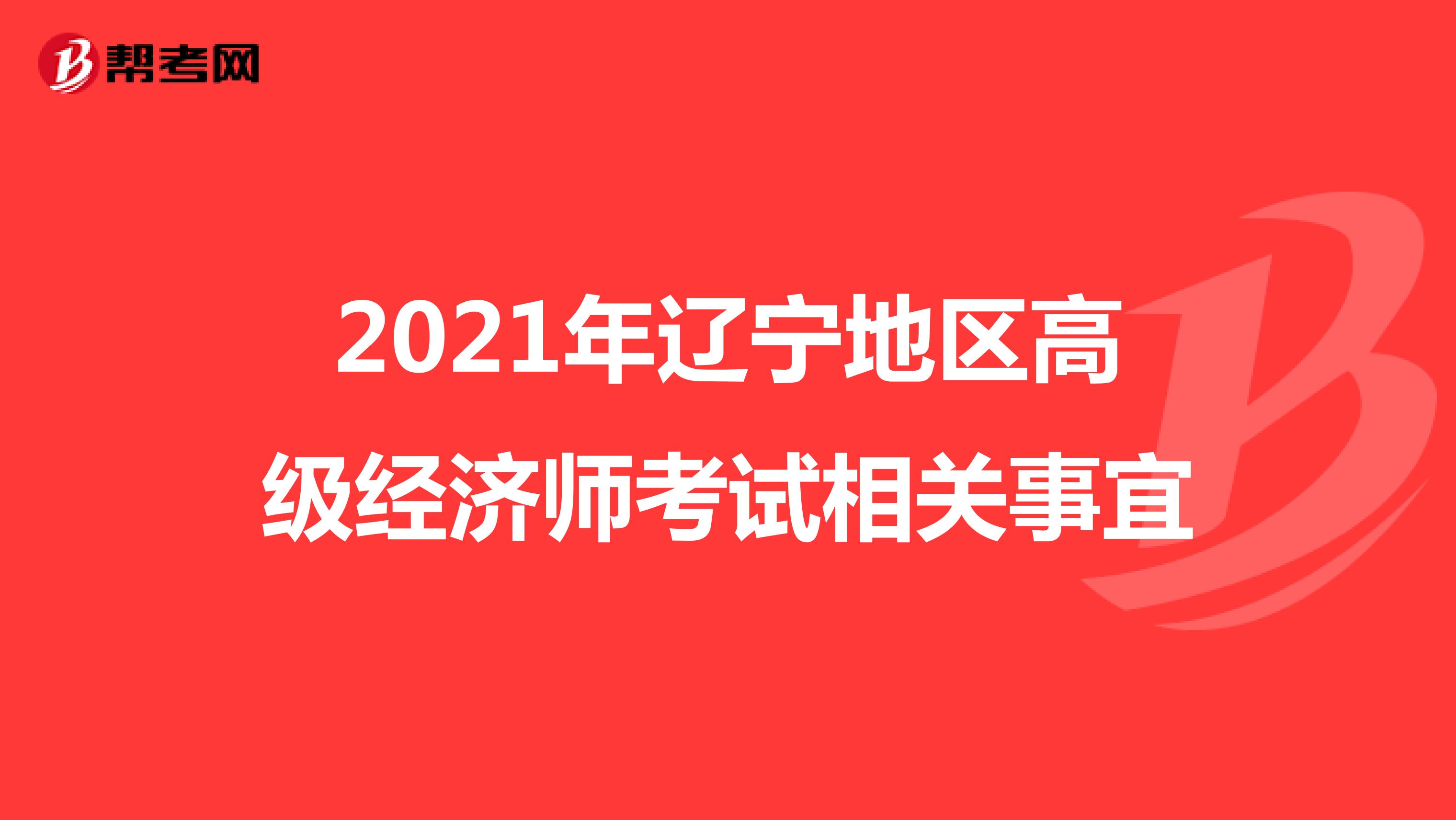 2021年辽宁地区高级经济师考试相关事宜
