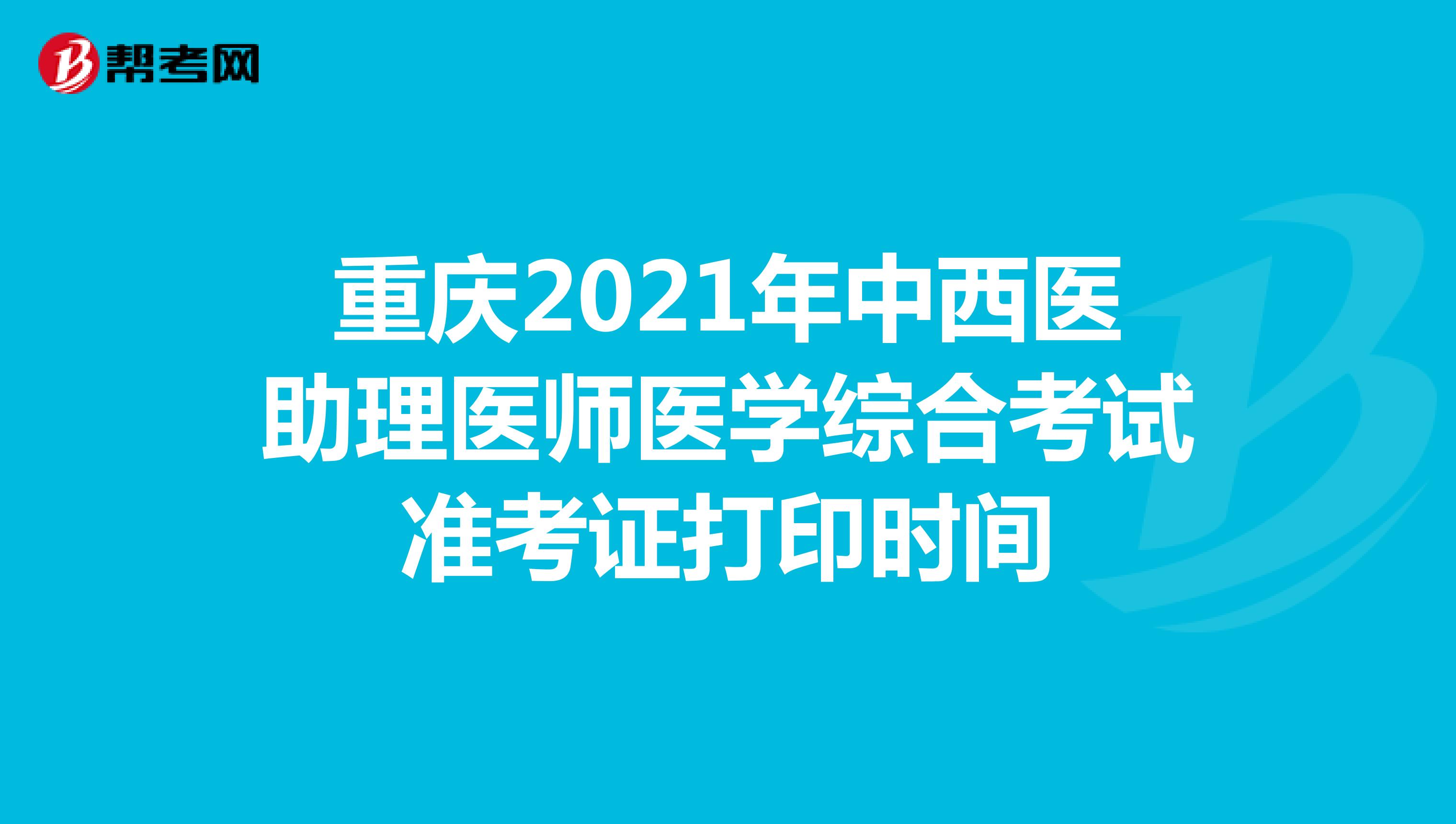 重庆2021年中西医助理医师医学综合考试准考证打印时间