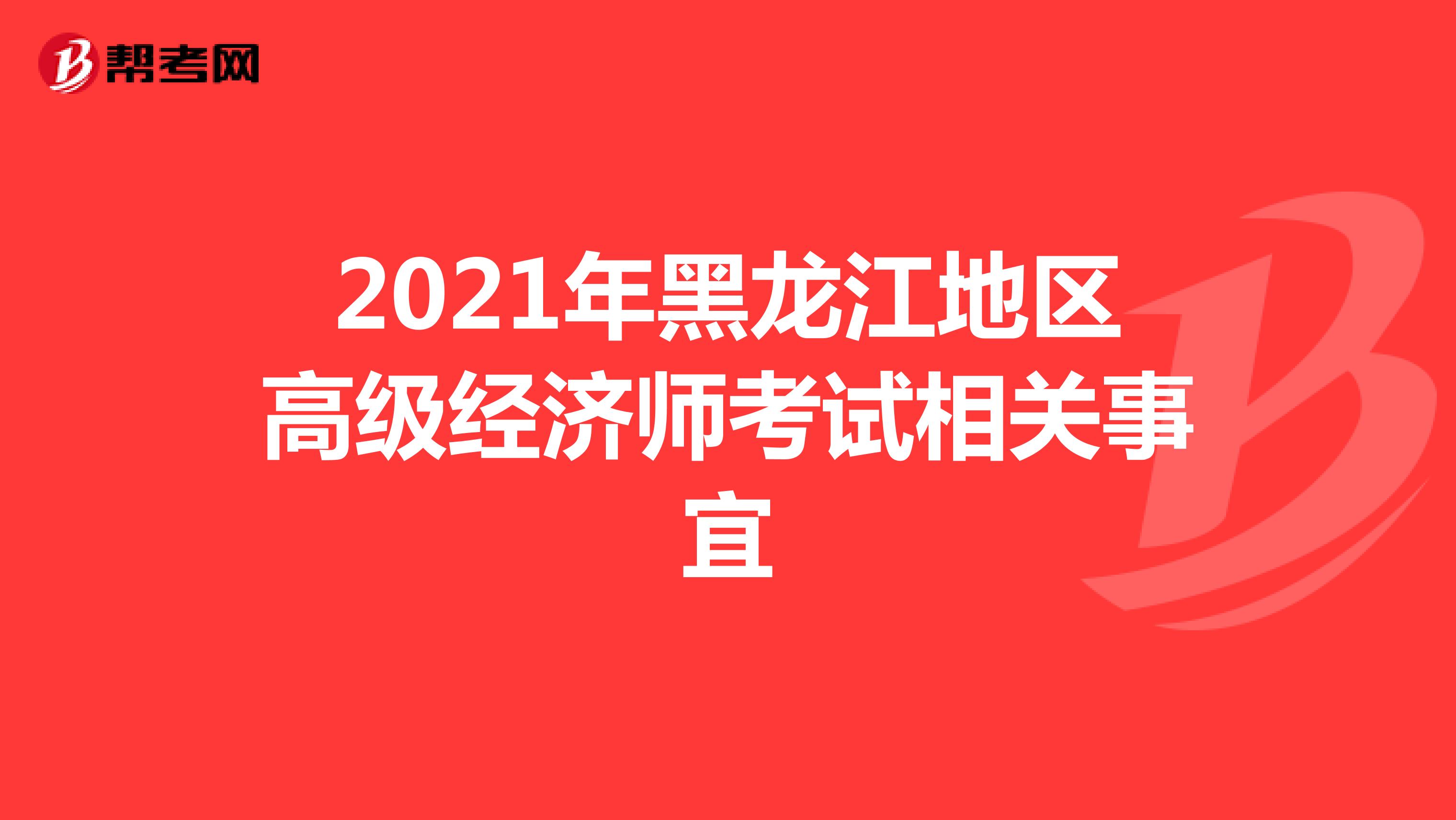 2021年黑龙江地区高级经济师考试相关事宜