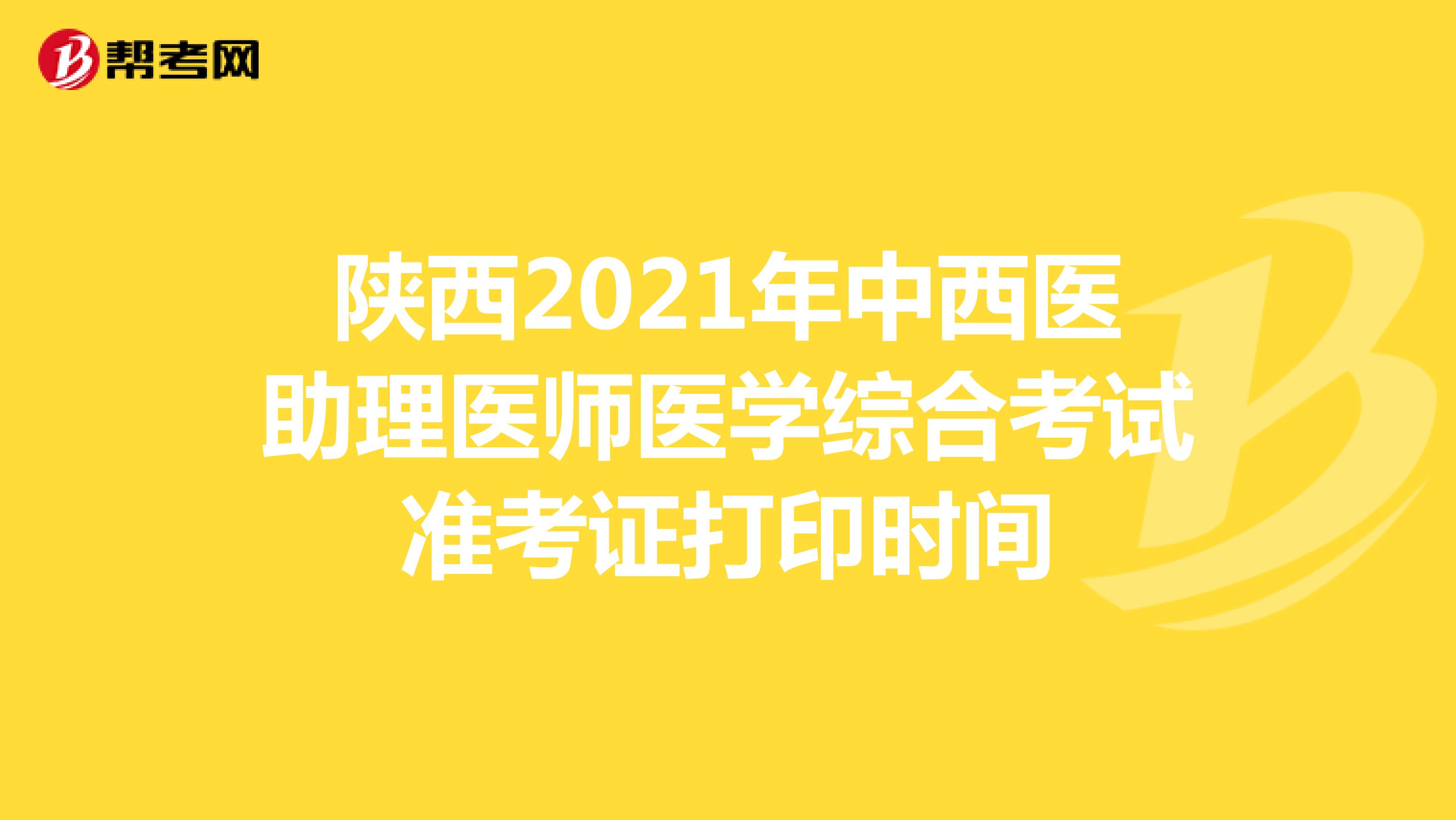 陕西2021年中西医助理医师医学综合考试准考证打印时间