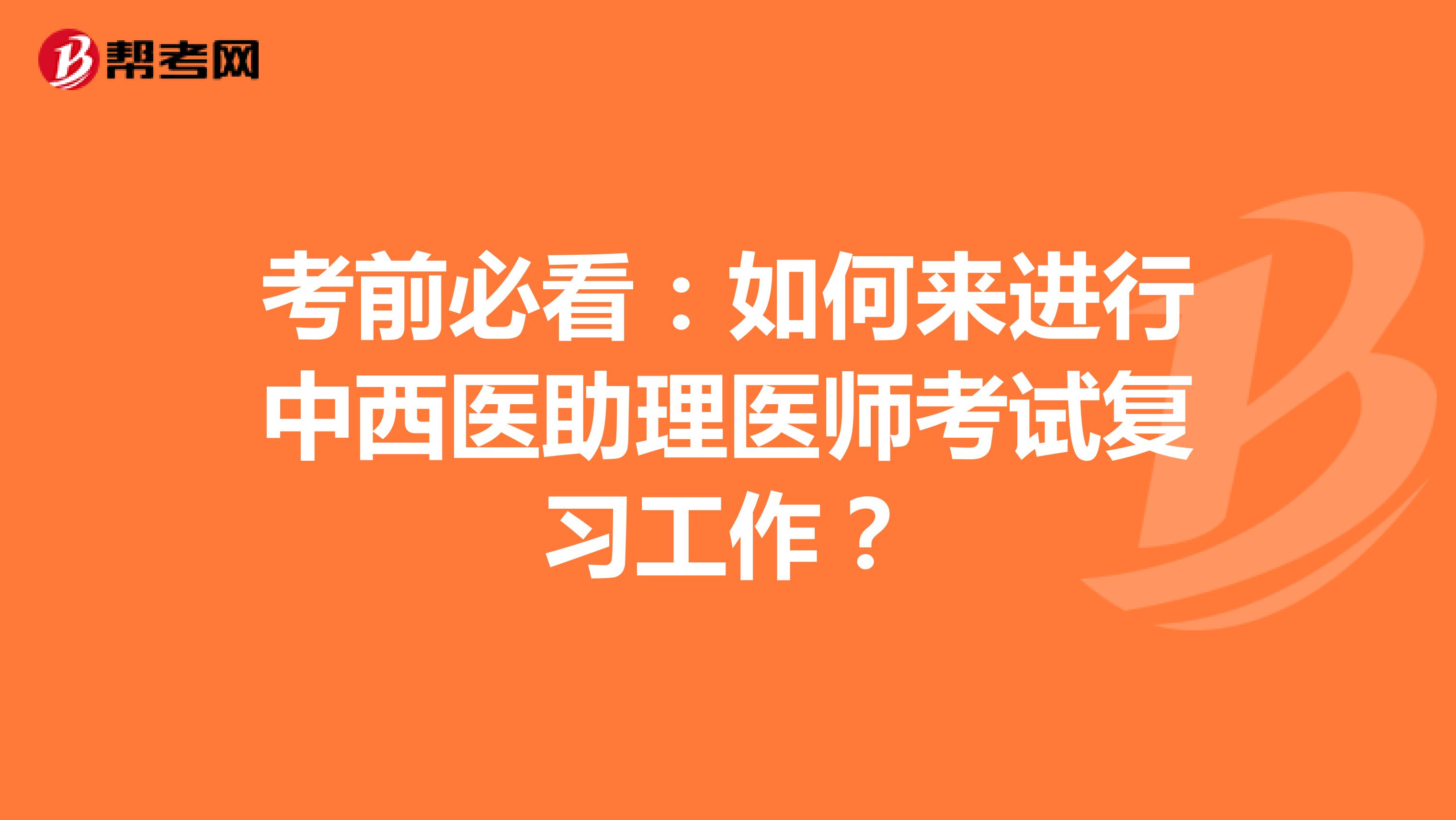 考前必看：如何来进行中西医助理医师考试复习工作？