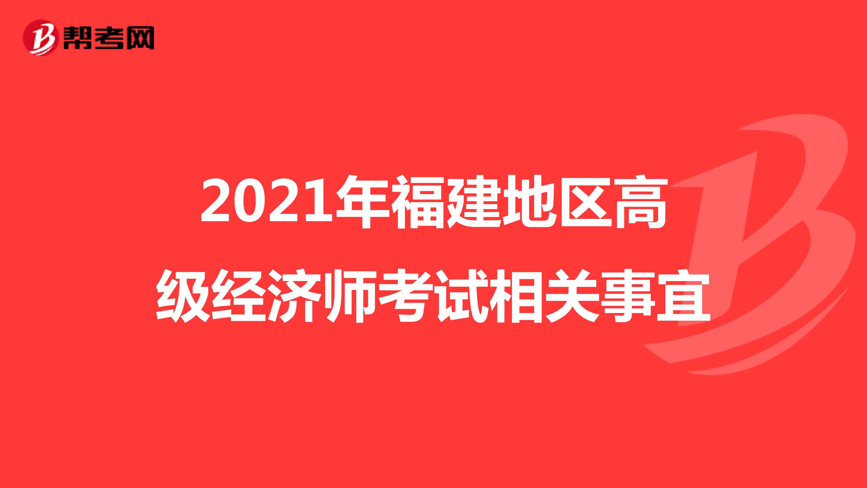 2021年福建地區(qū)高級(jí)經(jīng)濟(jì)師考試相關(guān)事宜