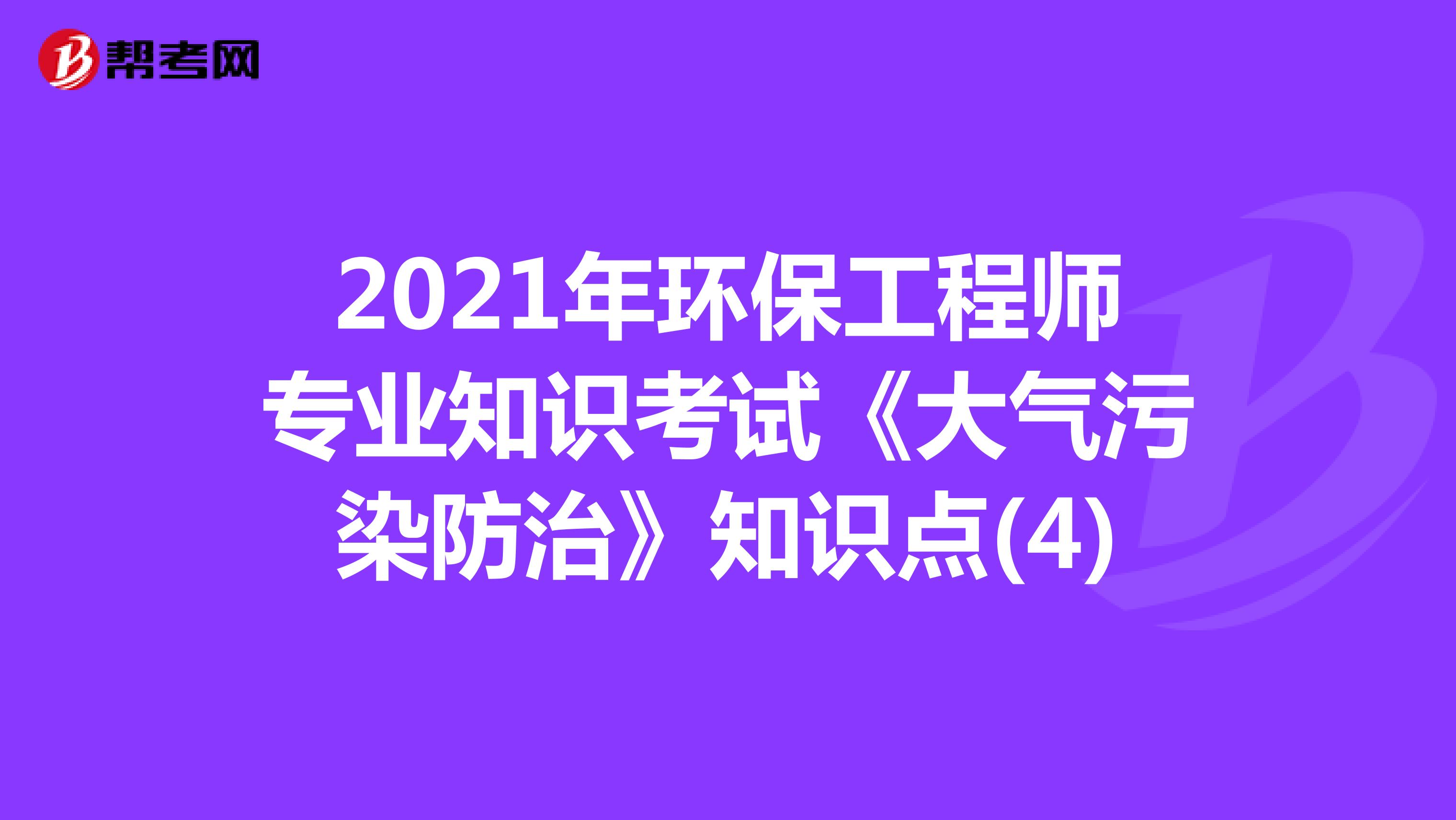 2021年环保工程师专业知识考试《大气污染防治》知识点(4)