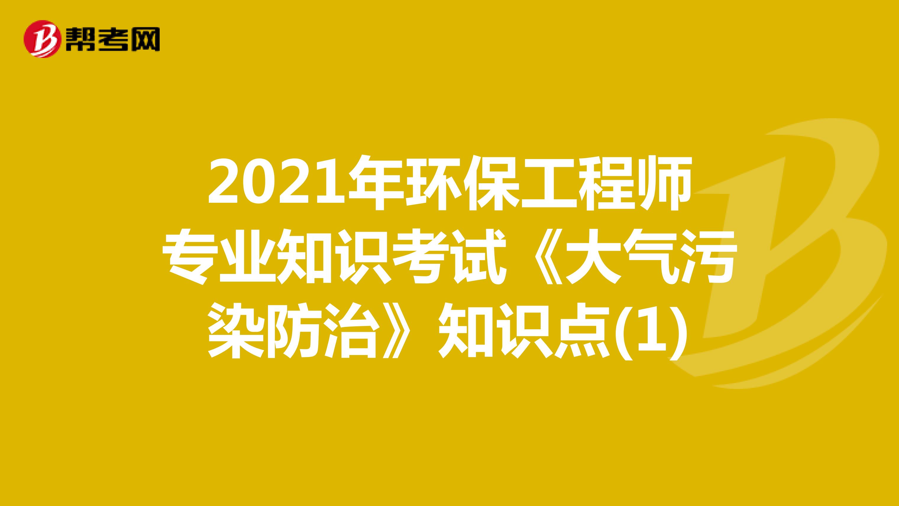2021年环保工程师专业知识考试《大气污染防治》知识点(1)