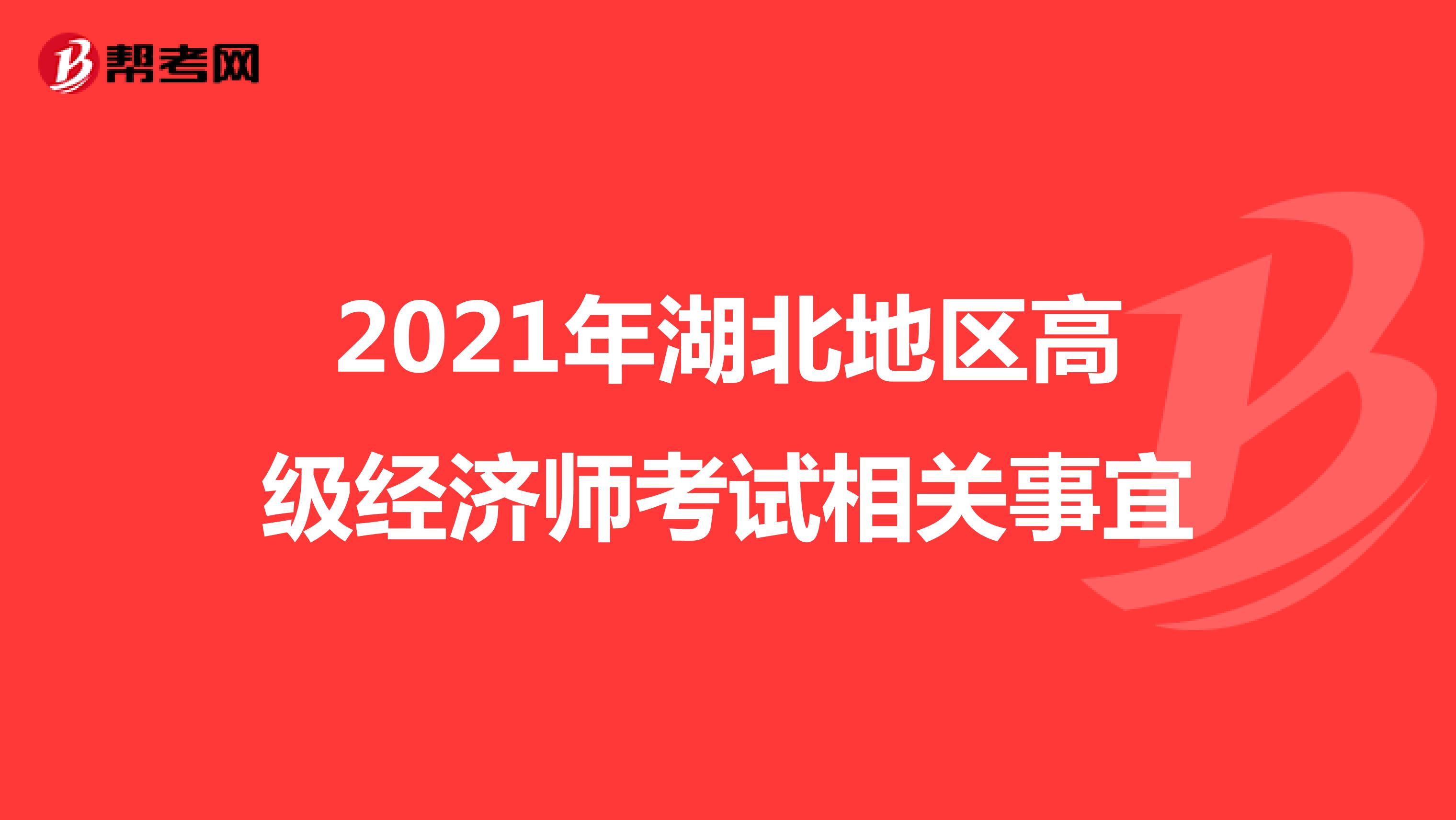 2021年湖北地区高级经济师考试相关事宜