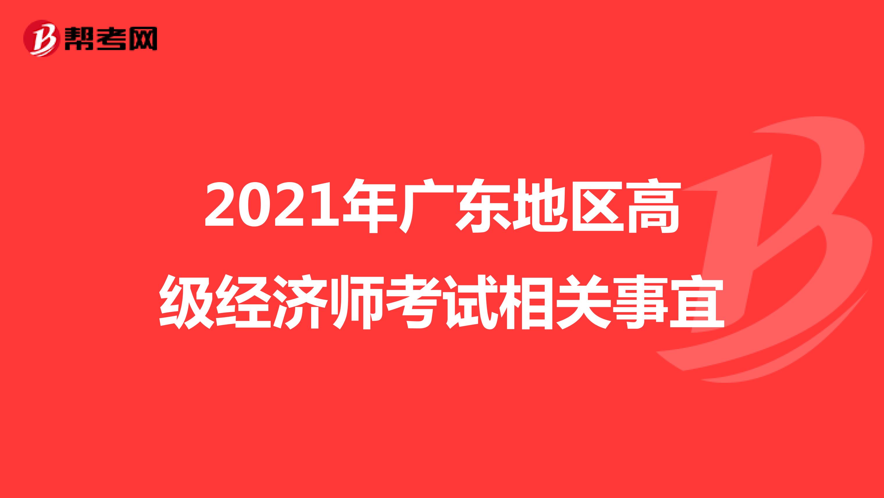 2021年广东地区高级经济师考试相关事宜