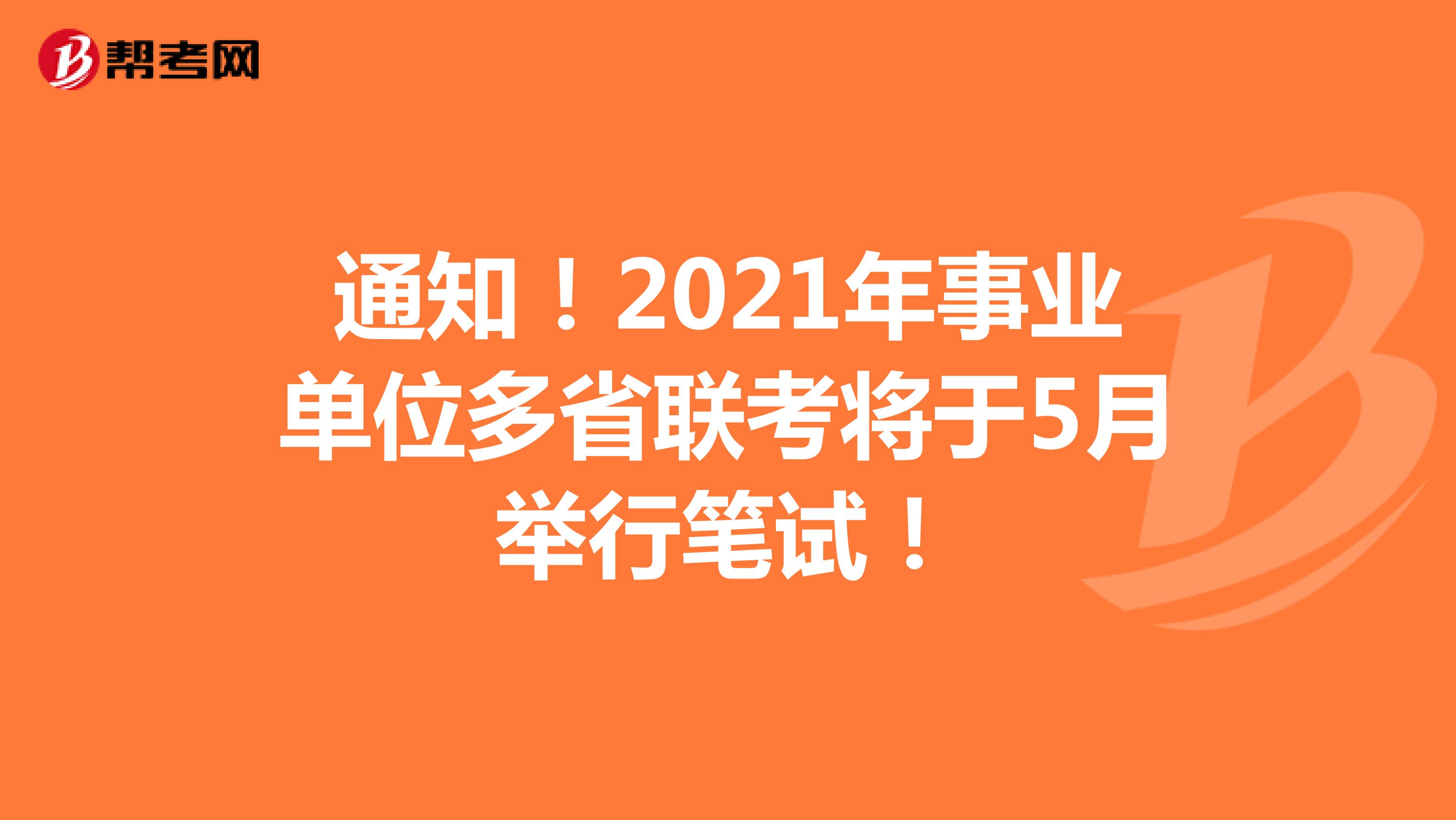 通知！2021年事业单位多省联考将于5月举行笔试！