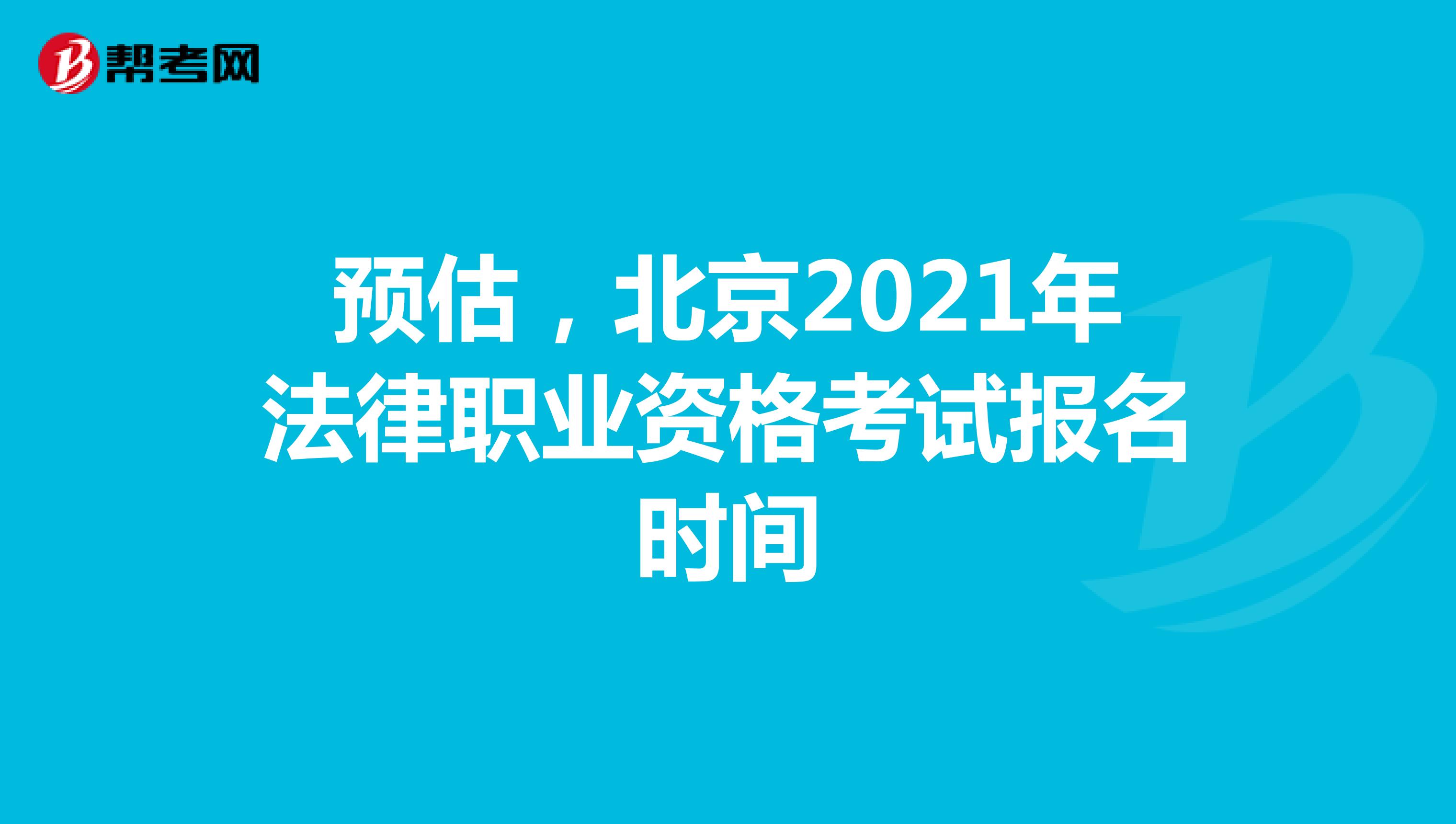 预估，北京2021年法律职业资格考试报名时间