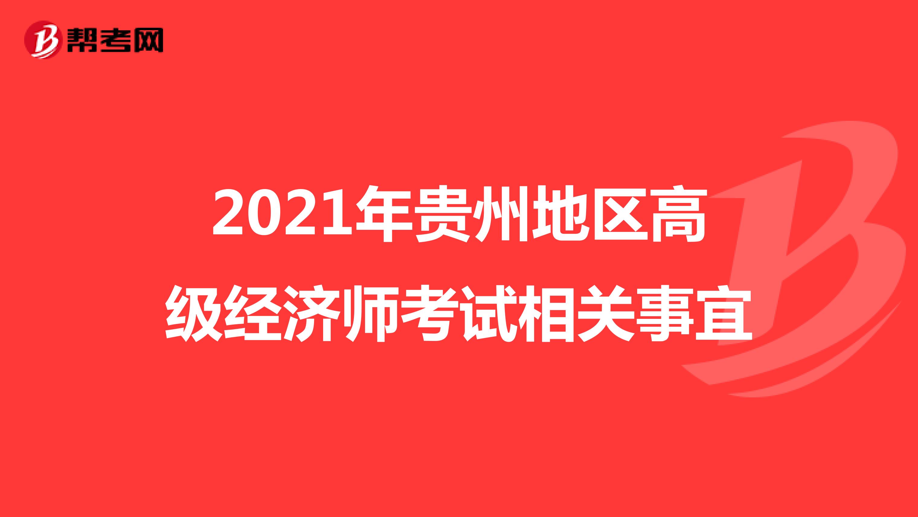 2021年贵州地区高级经济师考试相关事宜