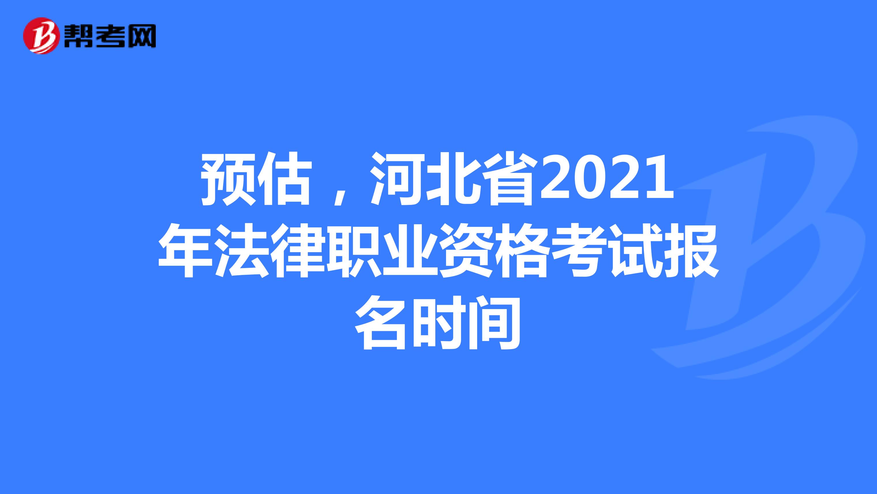 预估，河北省2021年法律职业资格考试报名时间