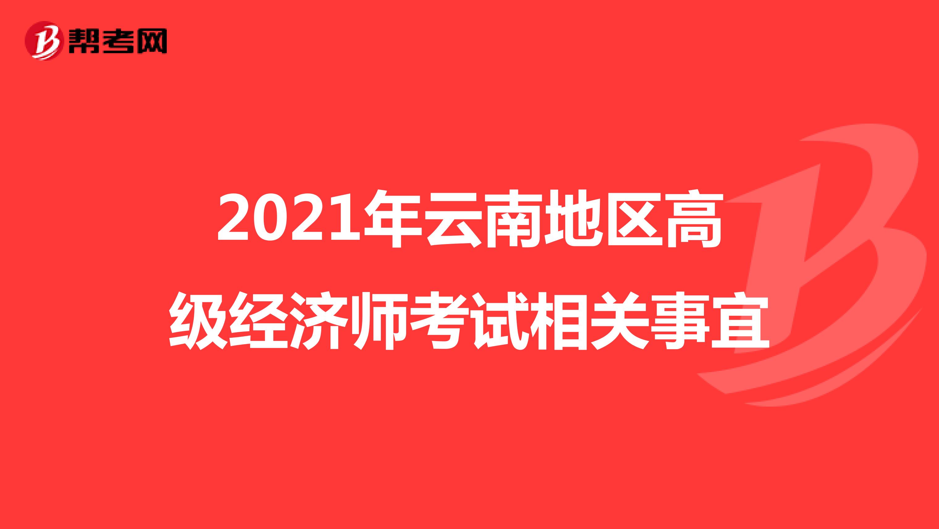 2021年云南地区高级经济师考试相关事宜