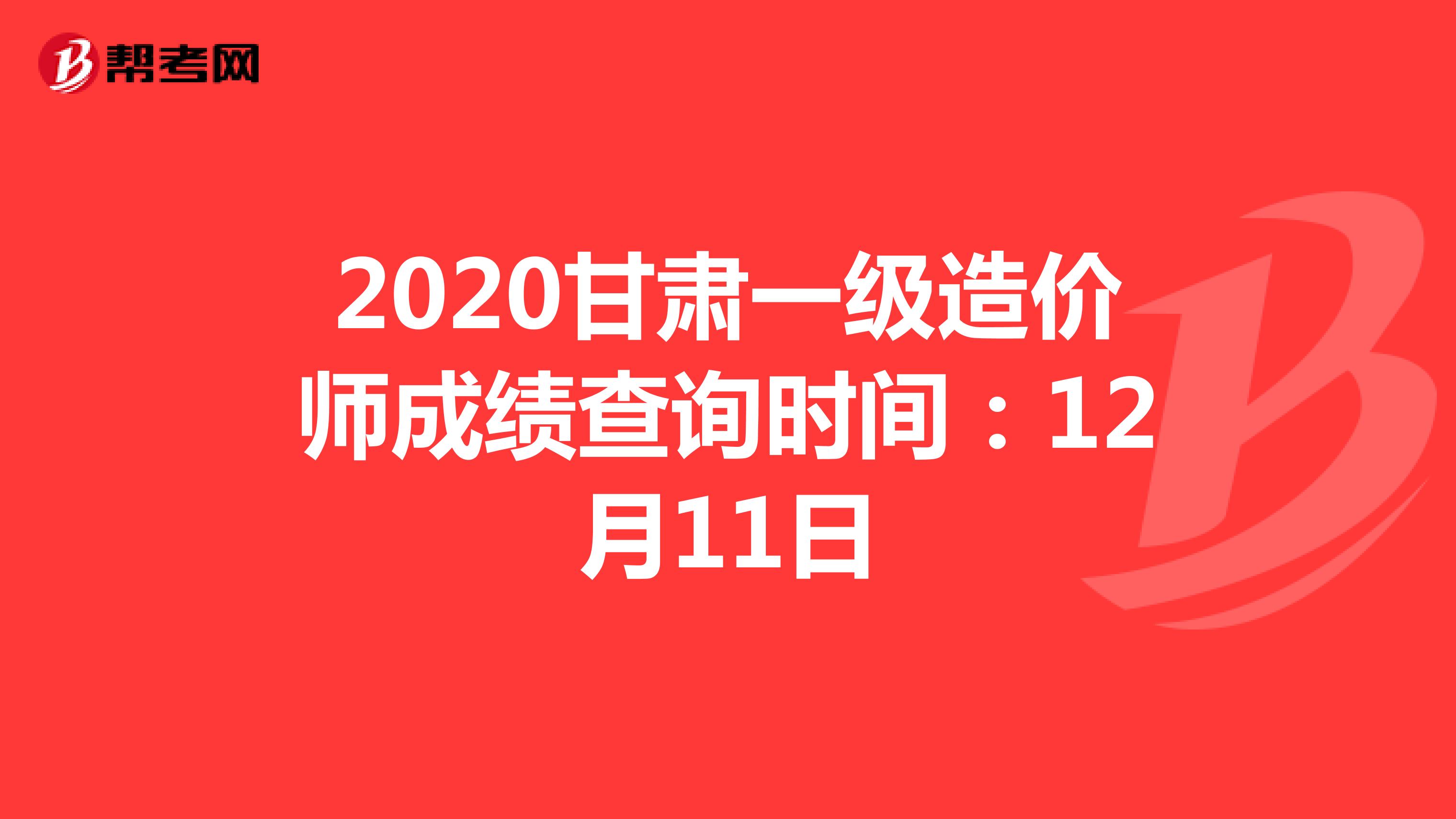 2020甘肃一级造价师成绩查询时间：12月11日