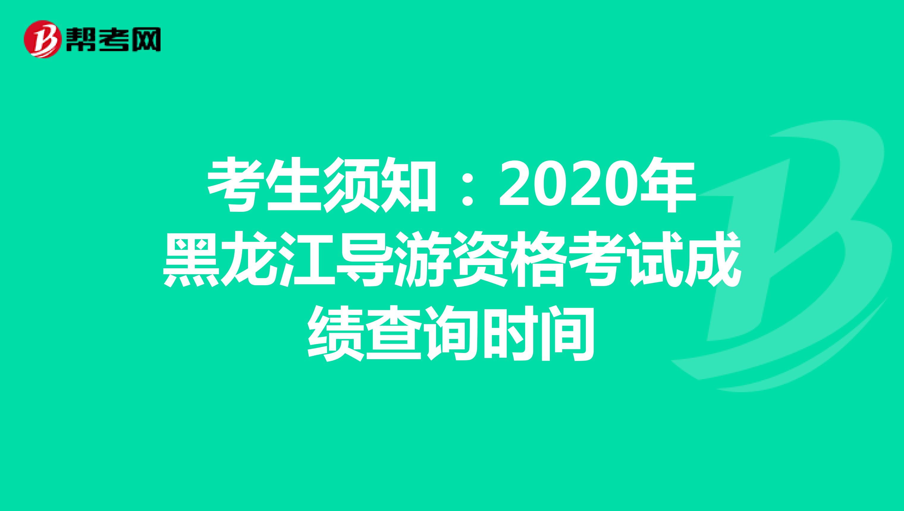 考生须知：2020年黑龙江导游资格考试成绩查询时间