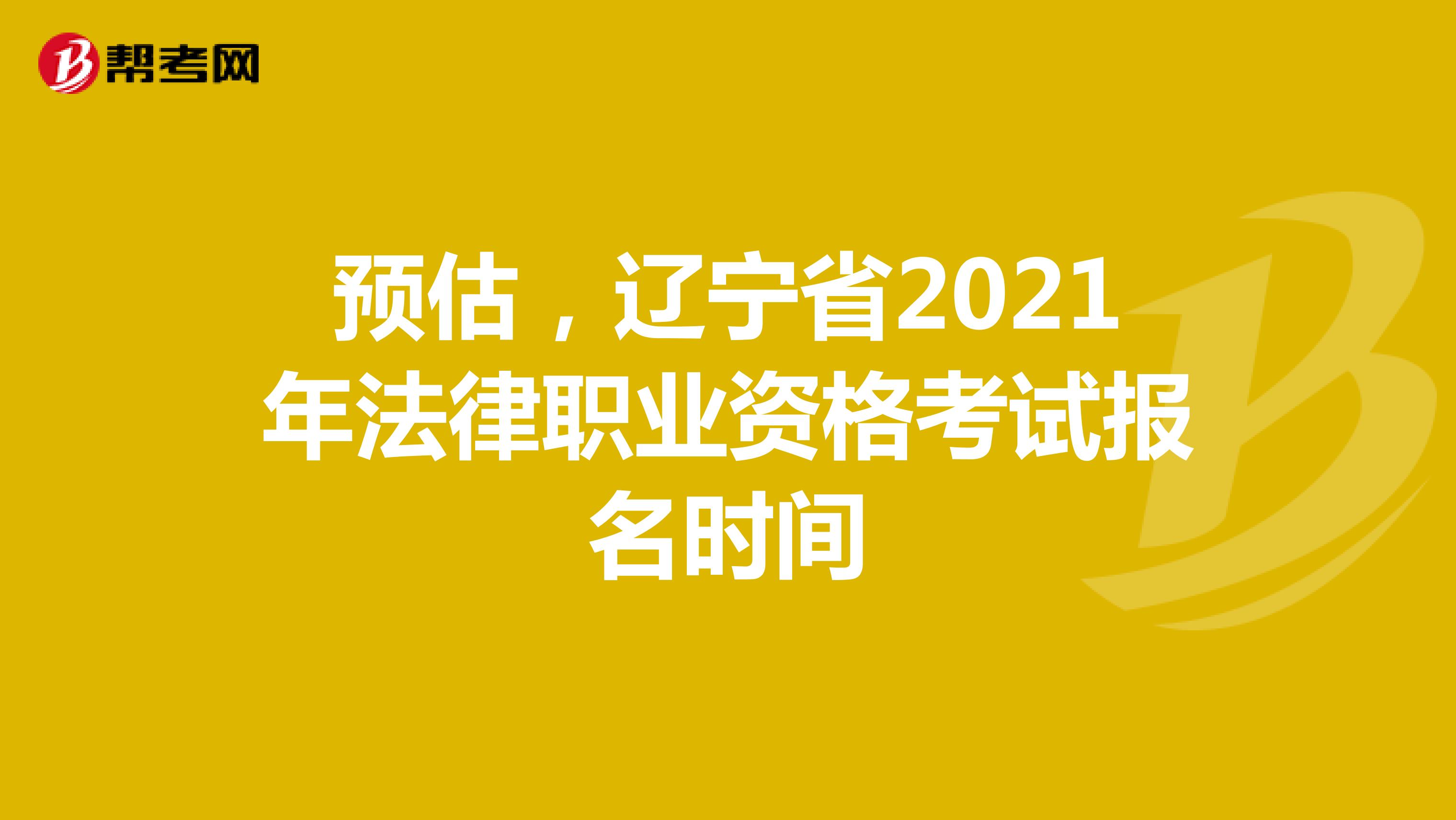 预估，辽宁省2021年法律职业资格考试报名时间