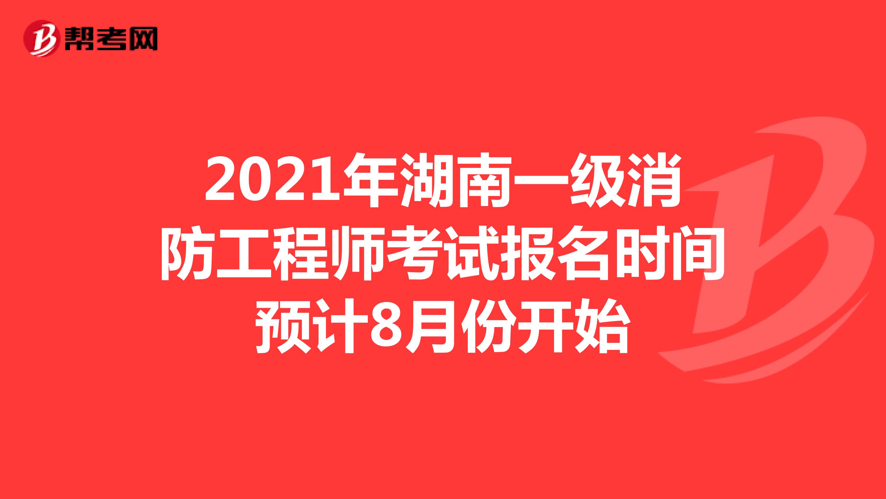 2021年湖南一級消防工程師考試報名時間預計8月份開始