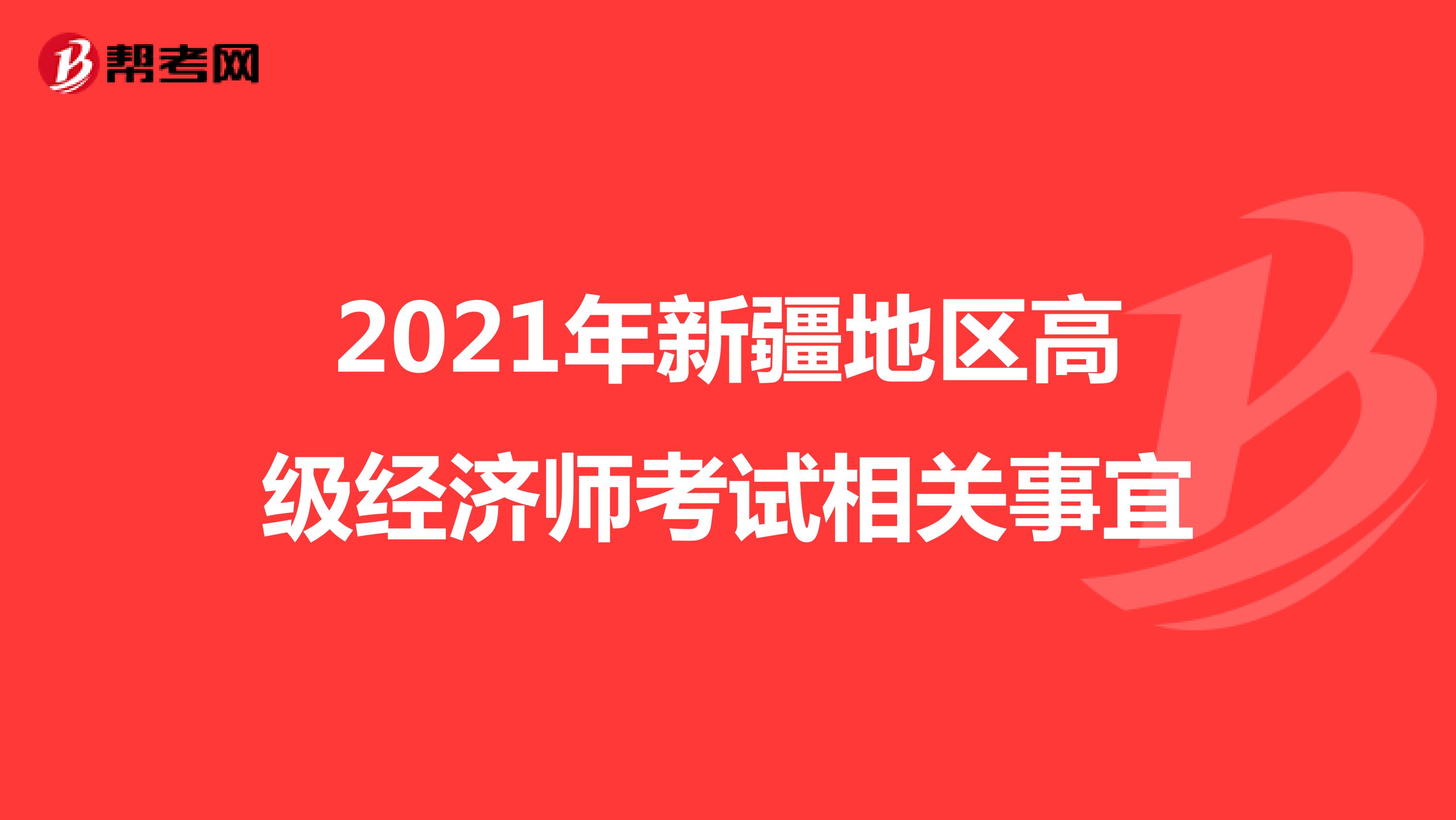 2021年新疆地区高级经济师考试相关事宜