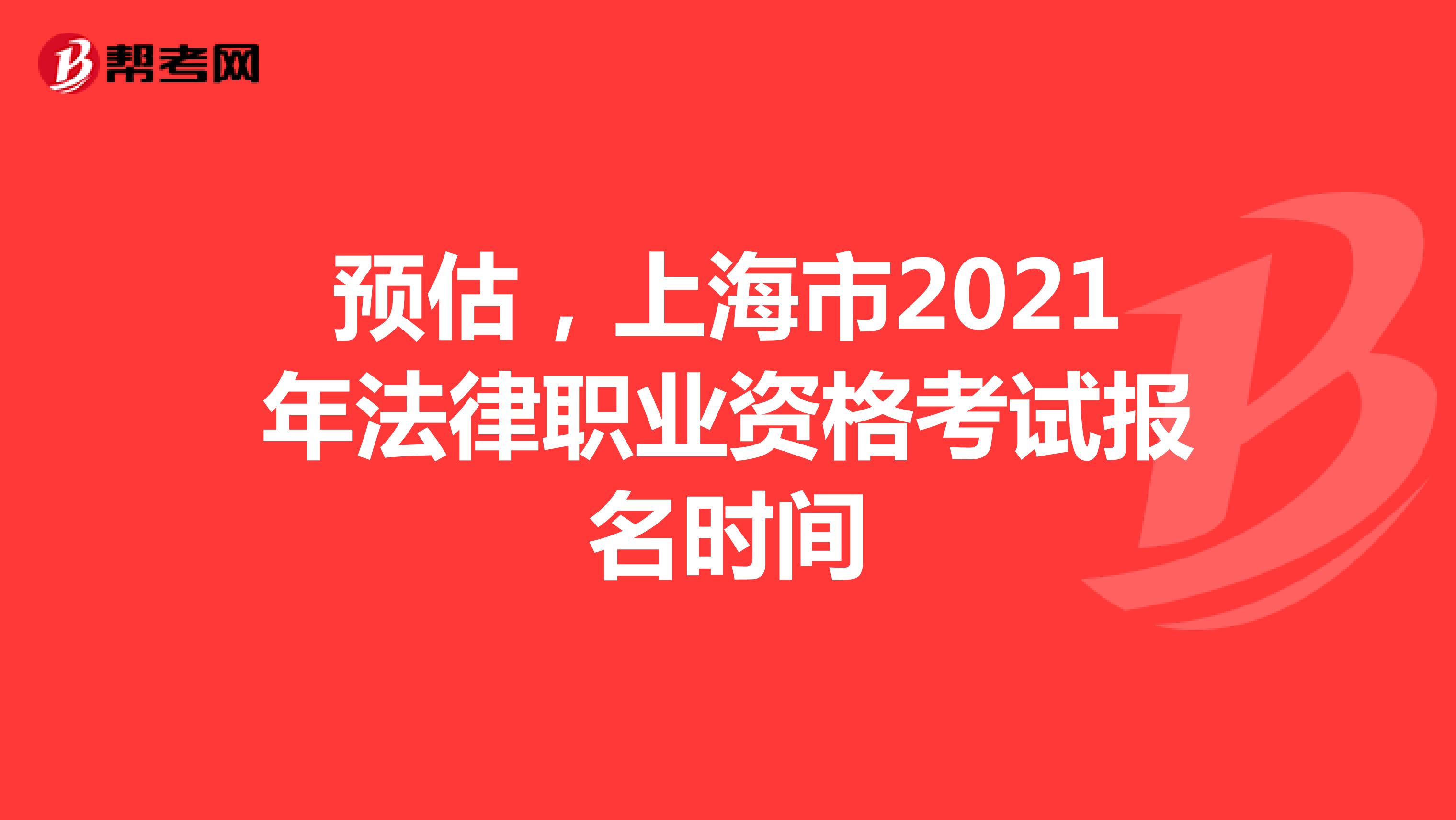 预估，上海市2021年法律职业资格考试报名时间