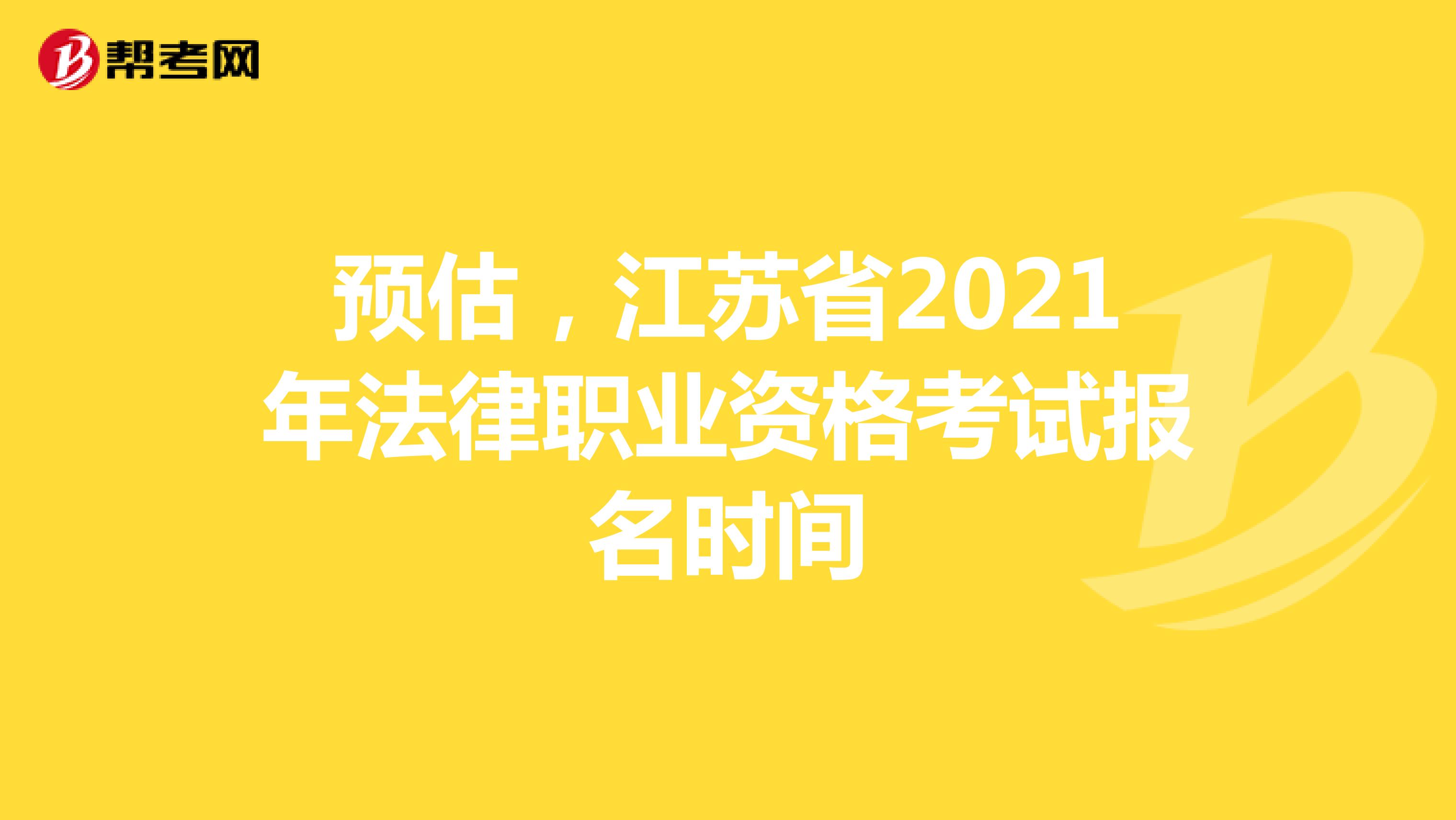 预估，江苏省2021年法律职业资格考试报名时间